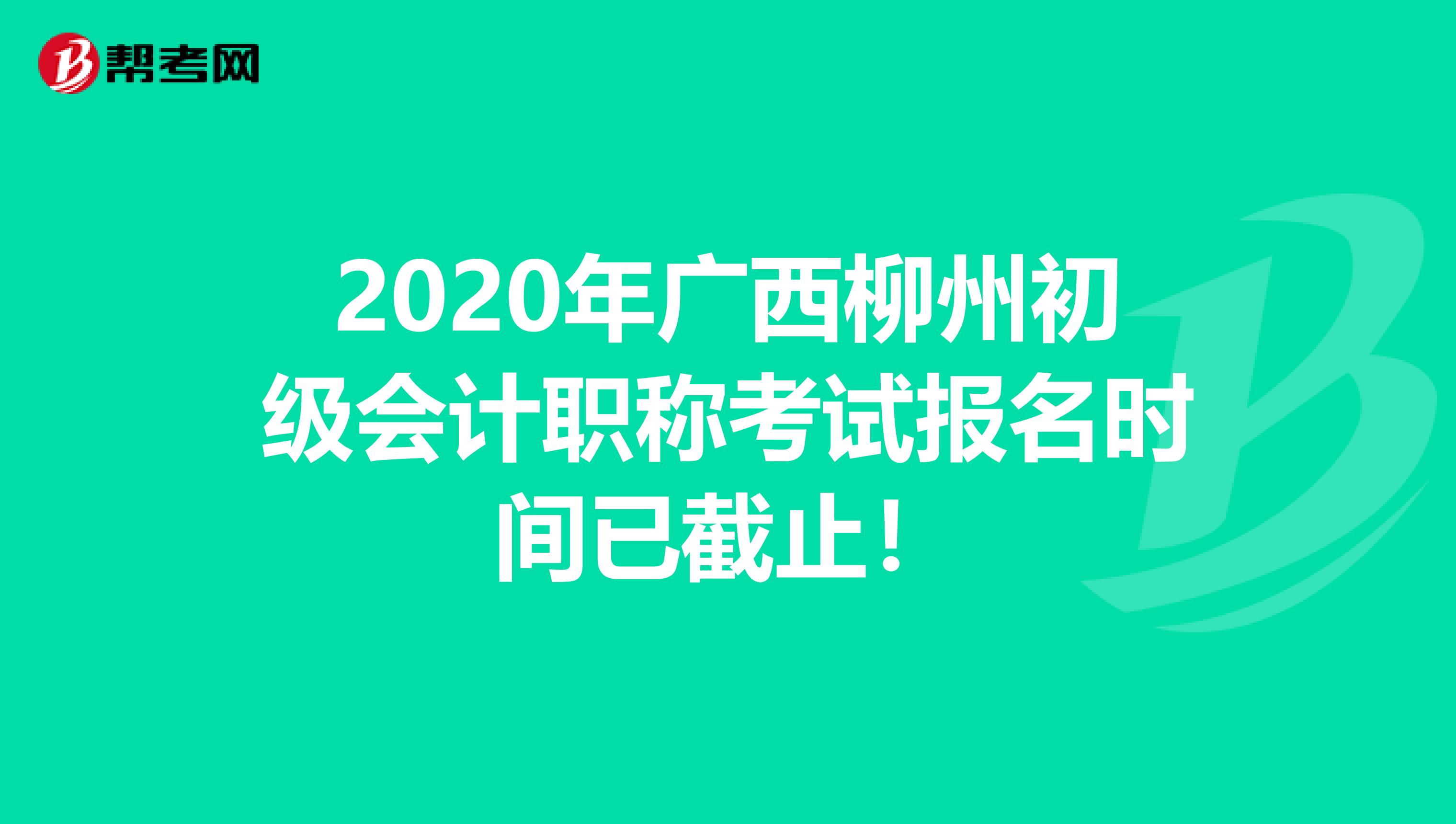 2020年广西柳州初级会计职称考试报名时间已截止！