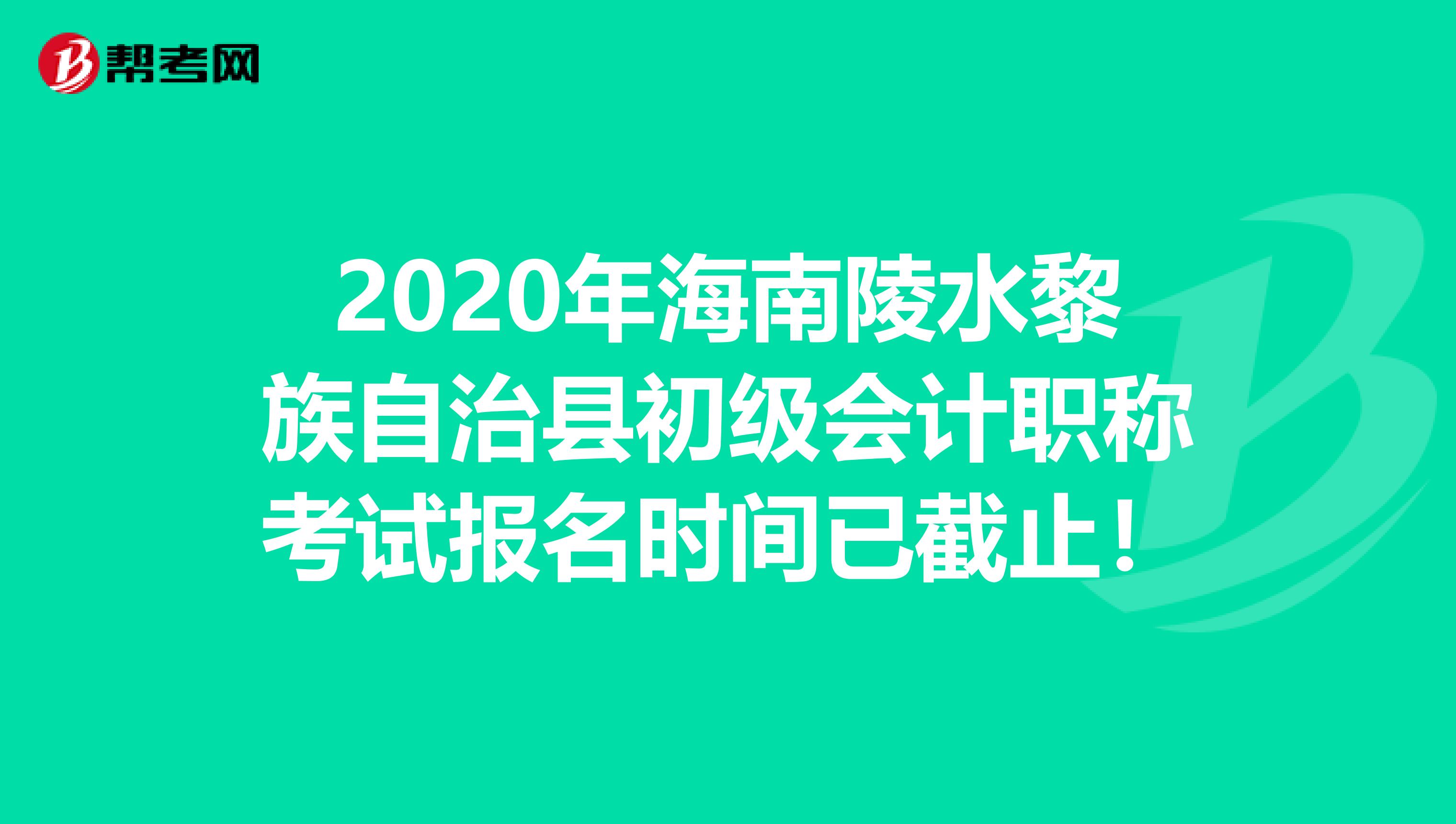 2020年海南陵水黎族自治县初级会计职称考试报名时间已截止！