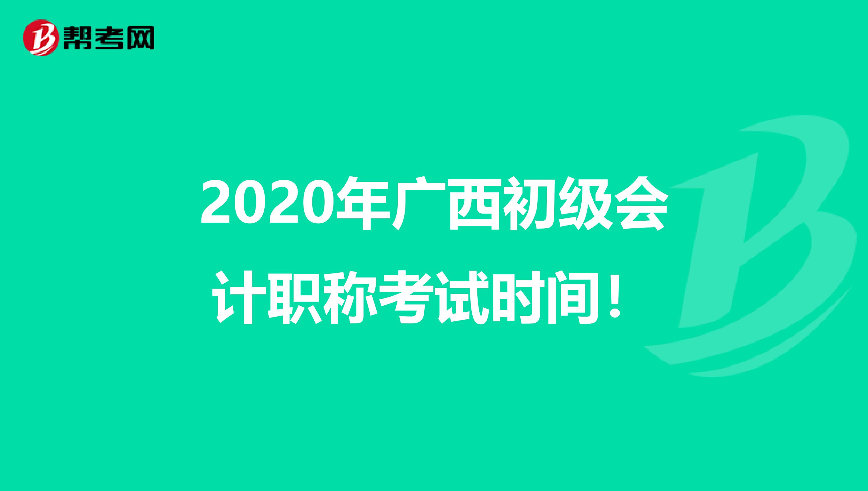 2020年廣西初級(jí)會(huì)計(jì)職稱考試時(shí)間！
