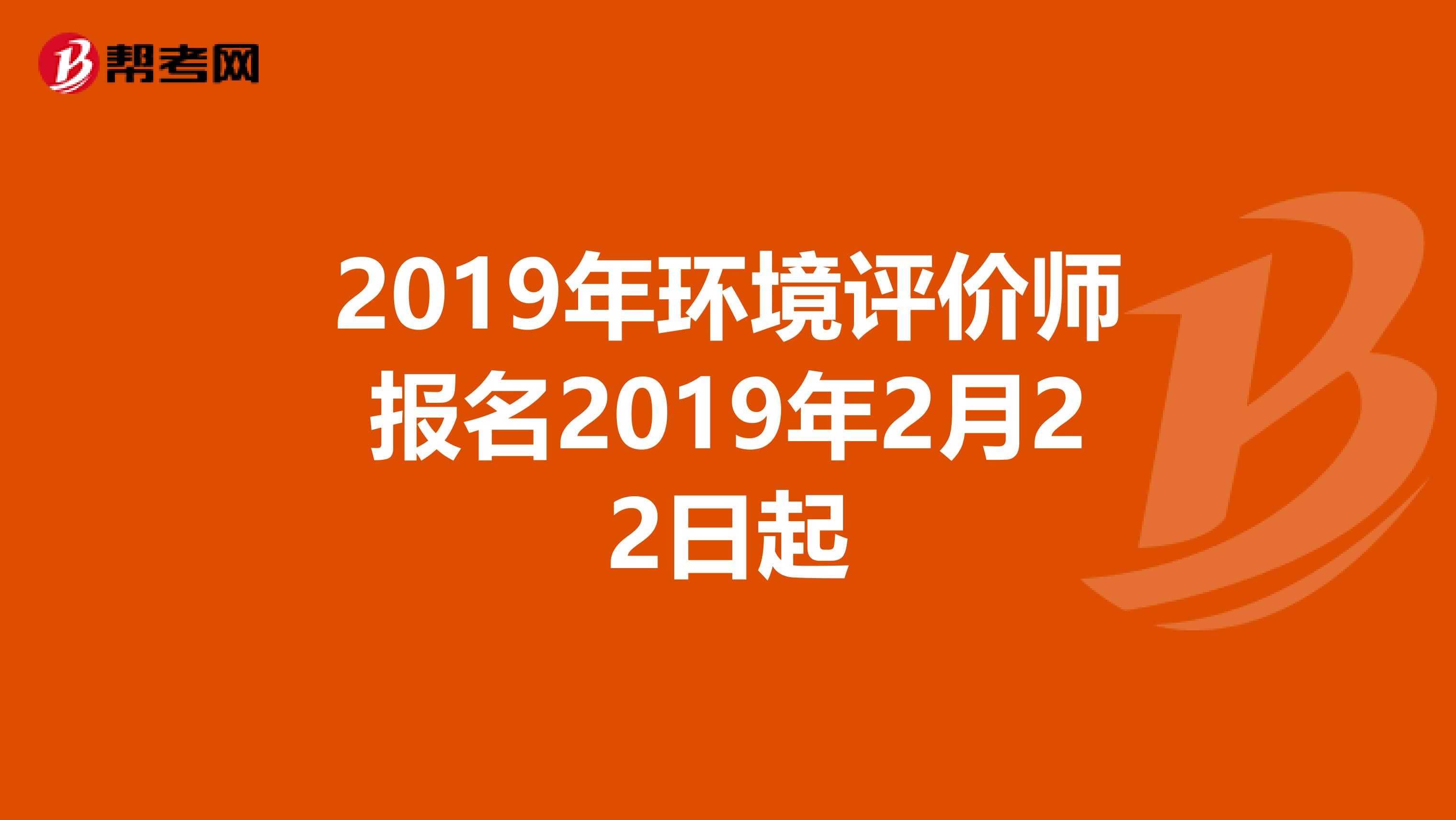 2019年环境评价师报名2019年2月22日起
