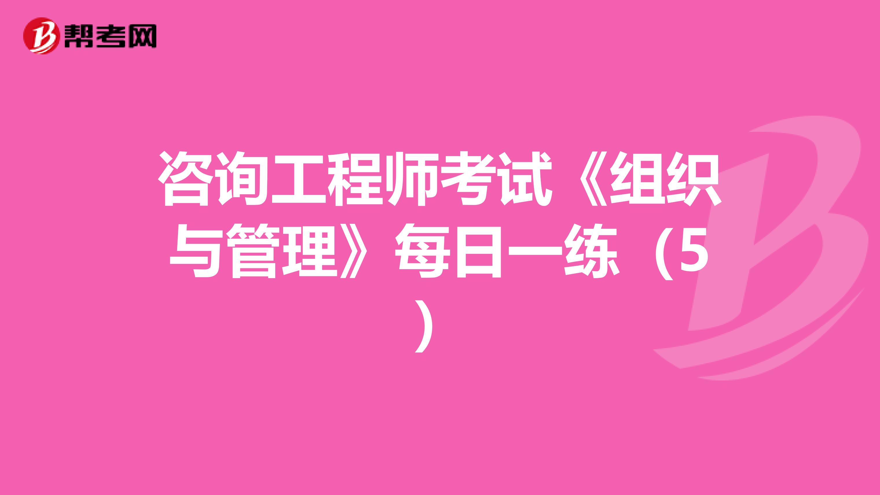 咨询工程师考试《组织与管理》每日一练（5）