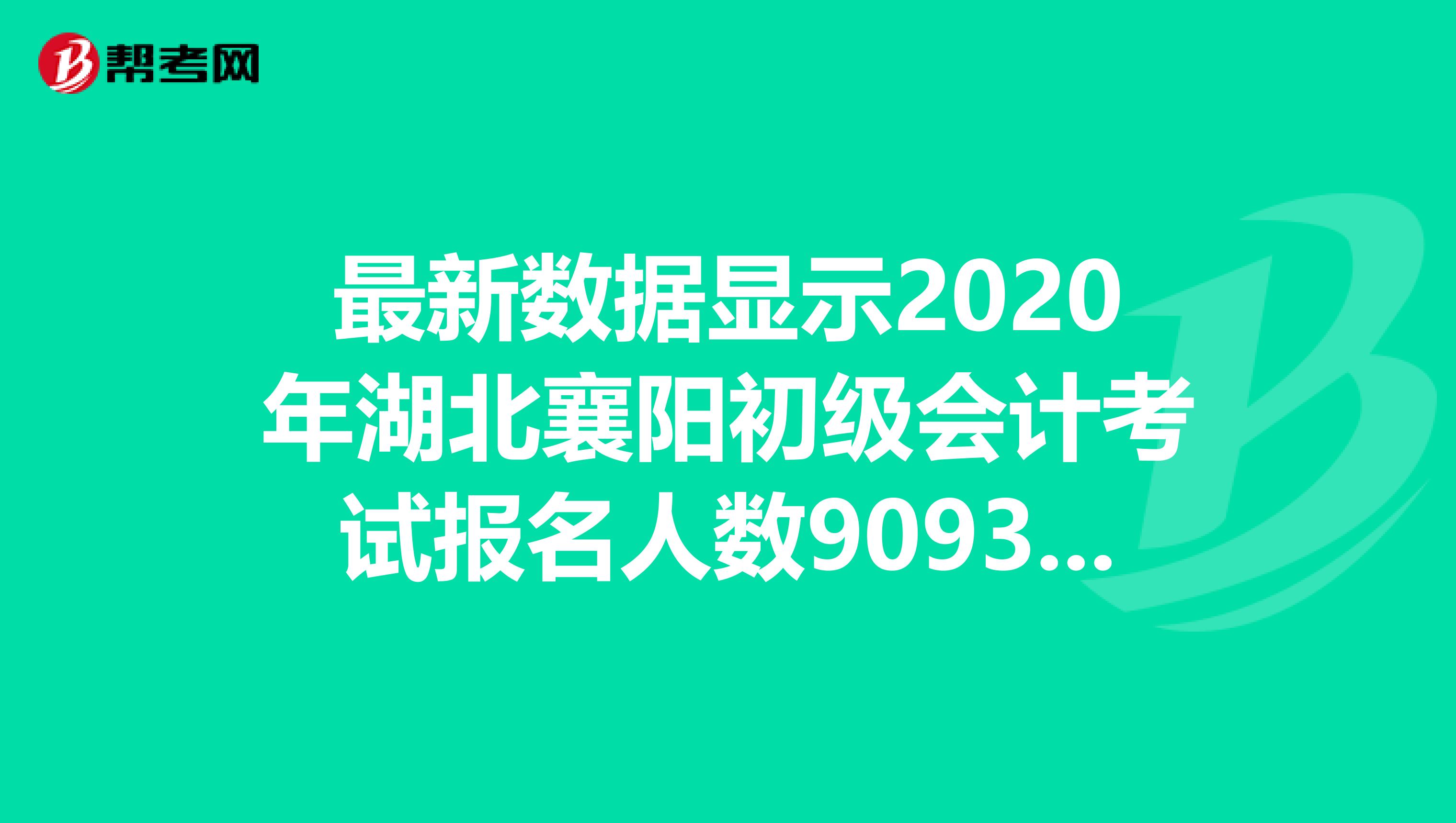最新數(shù)據(jù)顯示2020年湖北襄陽初級會計考試報名人數(shù)9093人！