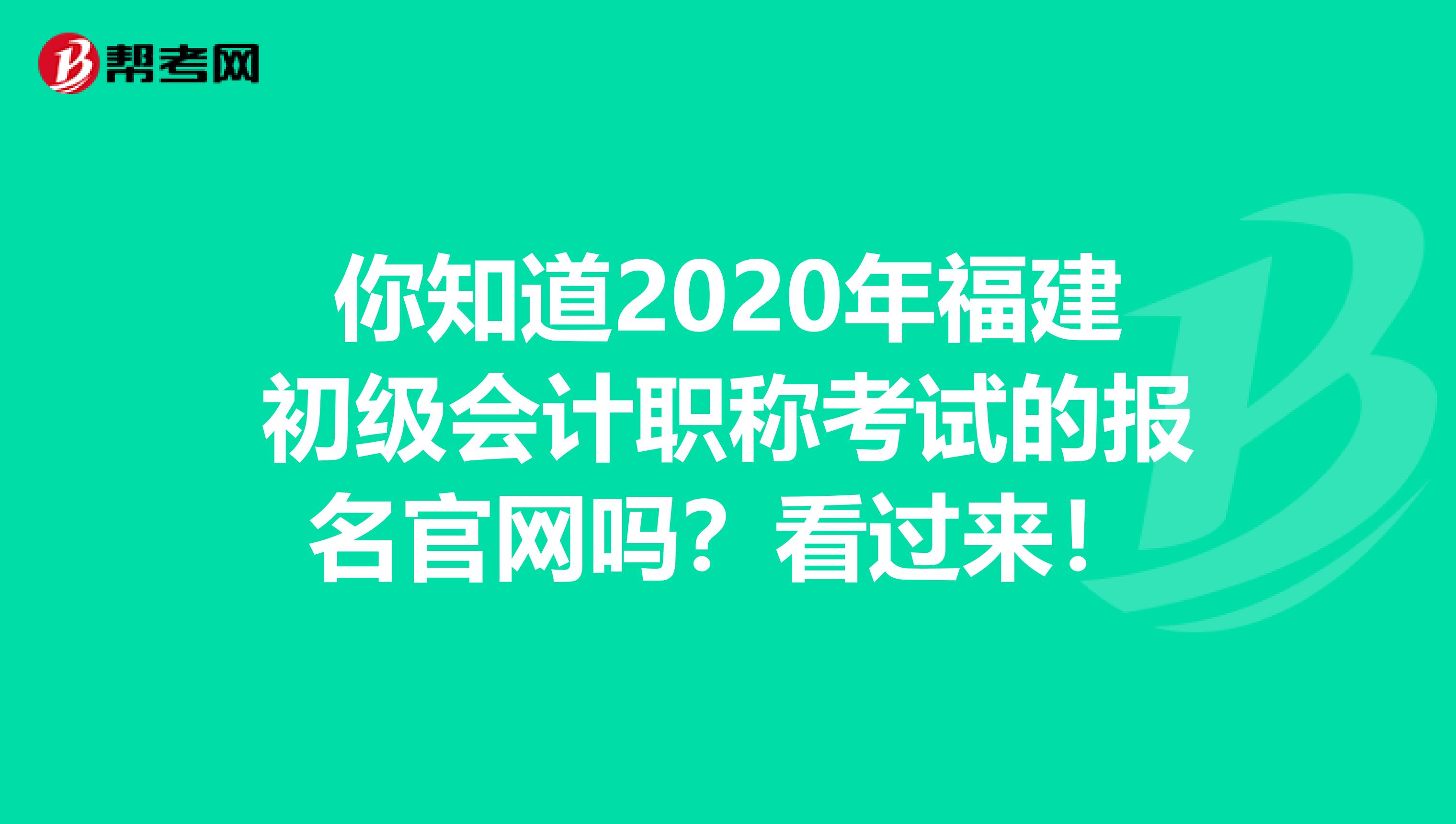 你知道2020年福建初级会计职称考试的报名官网吗？看过来！