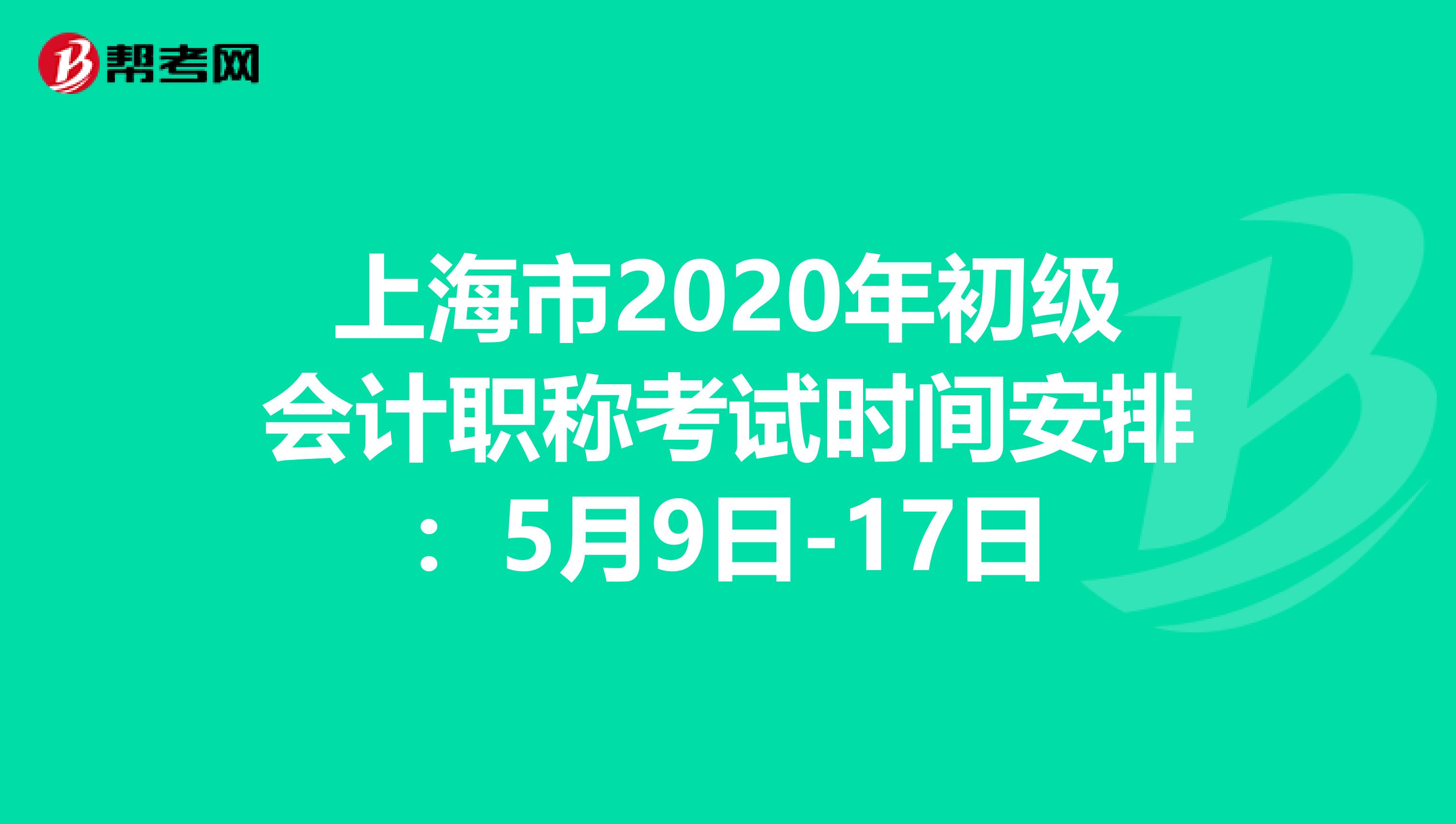 上海市2020年初级会计职称考试时间安排：5月9日-17日