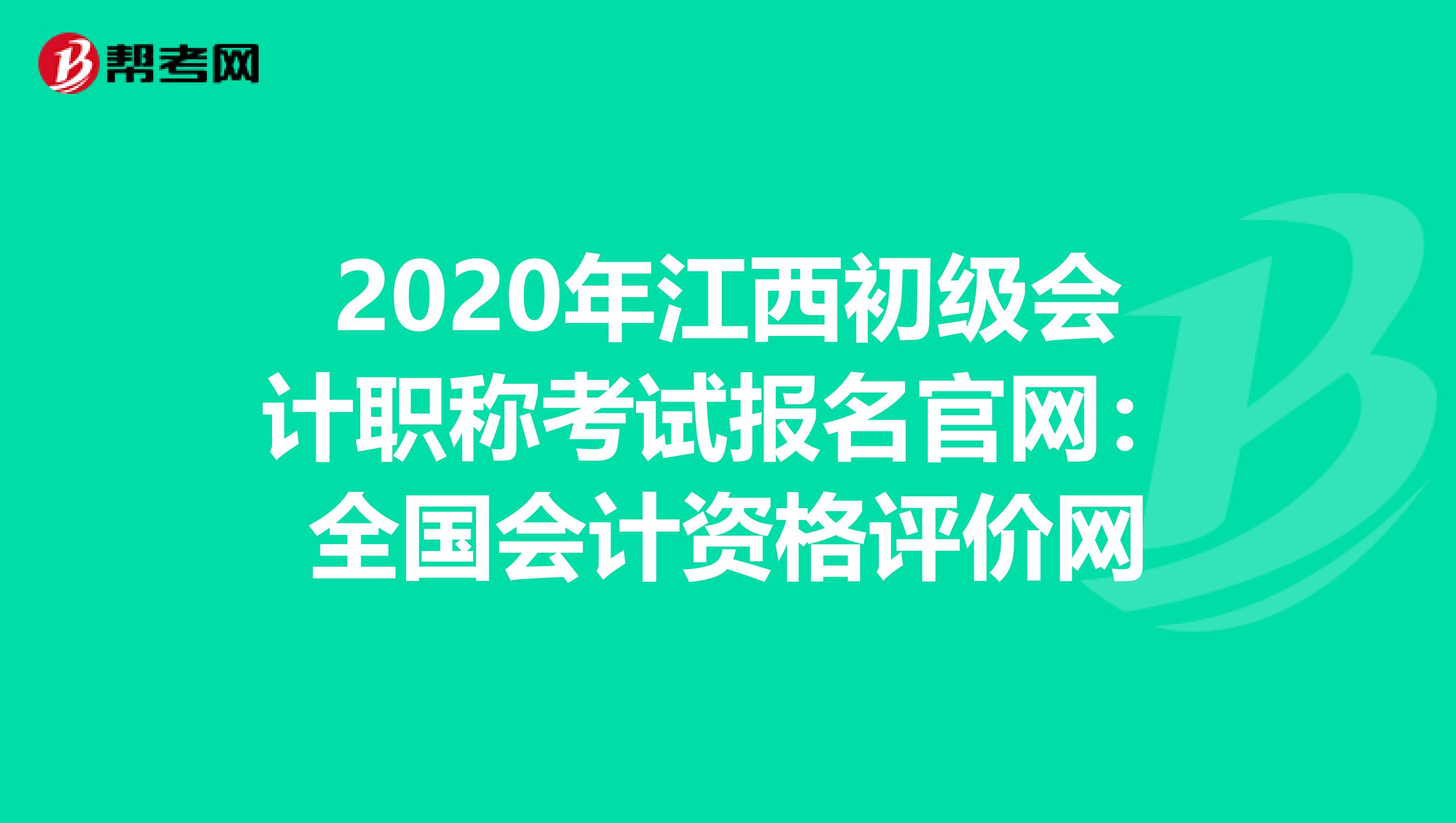 2020年江西初级会计职称考试报名官网：全国会计资格评价网