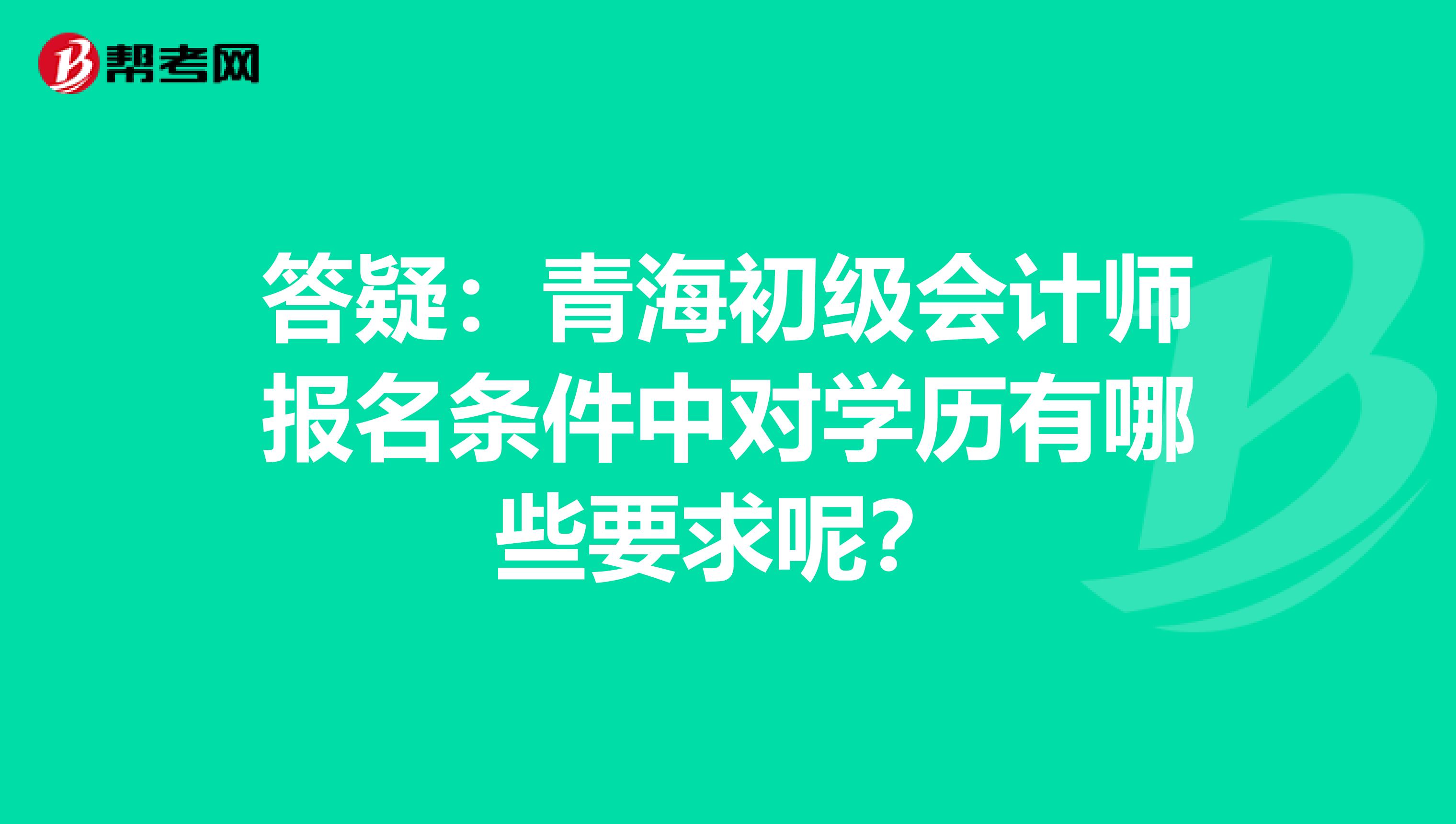 答疑：青海初级会计师报名条件中对学历有哪些要求呢？