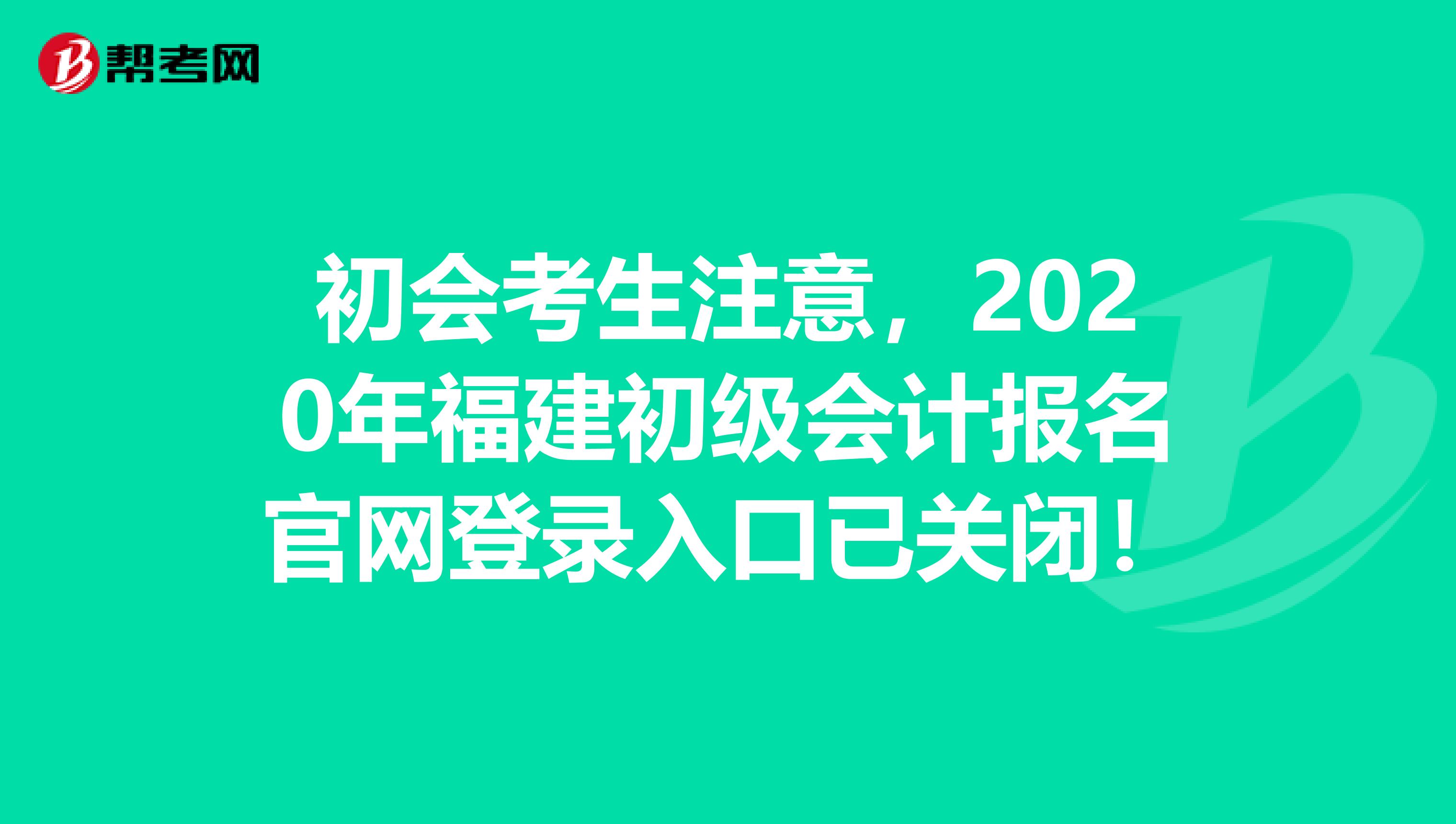 初会考生注意，2020年福建初级会计报名官网登录入口已关闭！