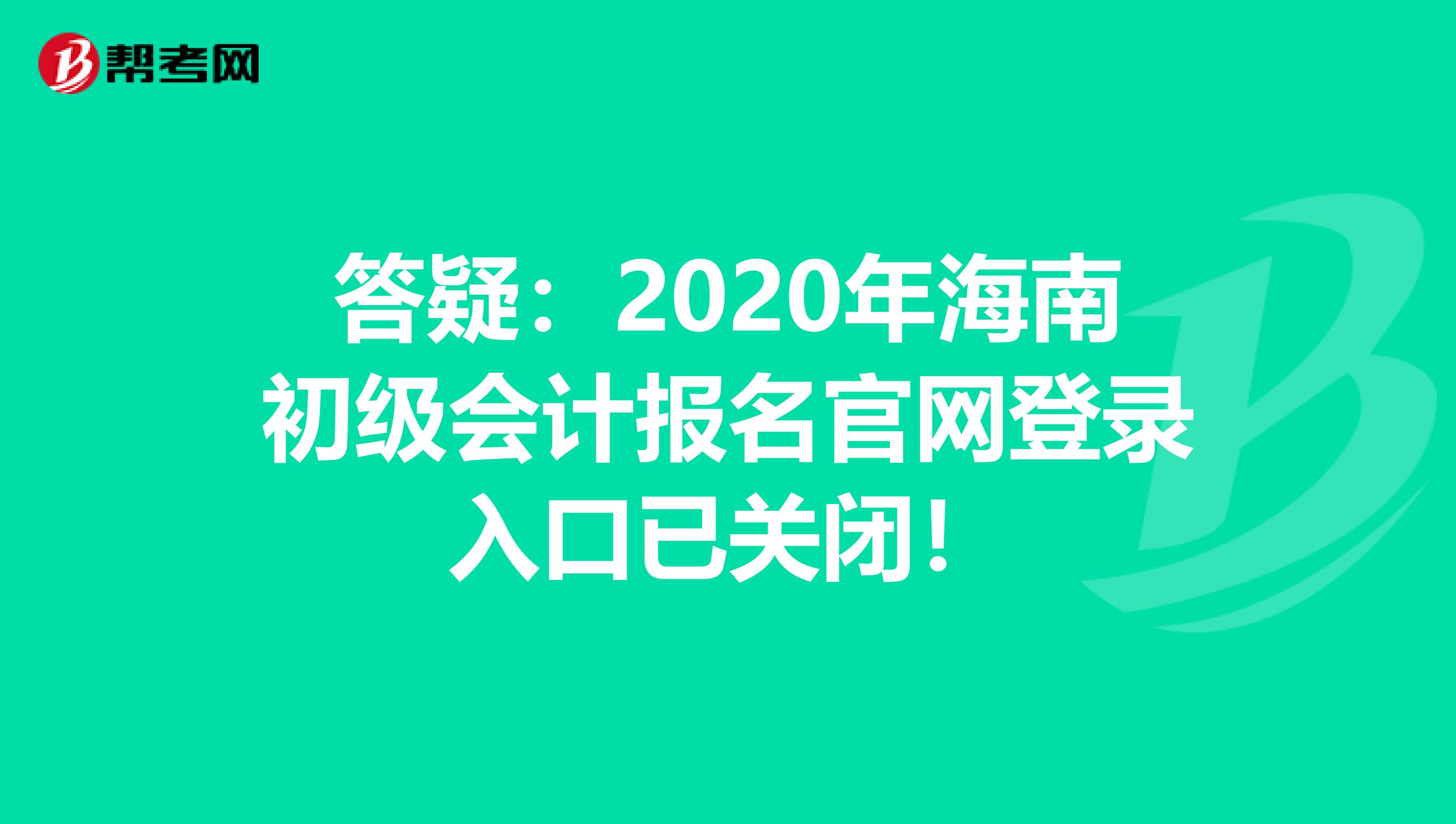 答疑：2020年海南初級(jí)會(huì)計(jì)報(bào)名官網(wǎng)登錄入口已關(guān)閉！