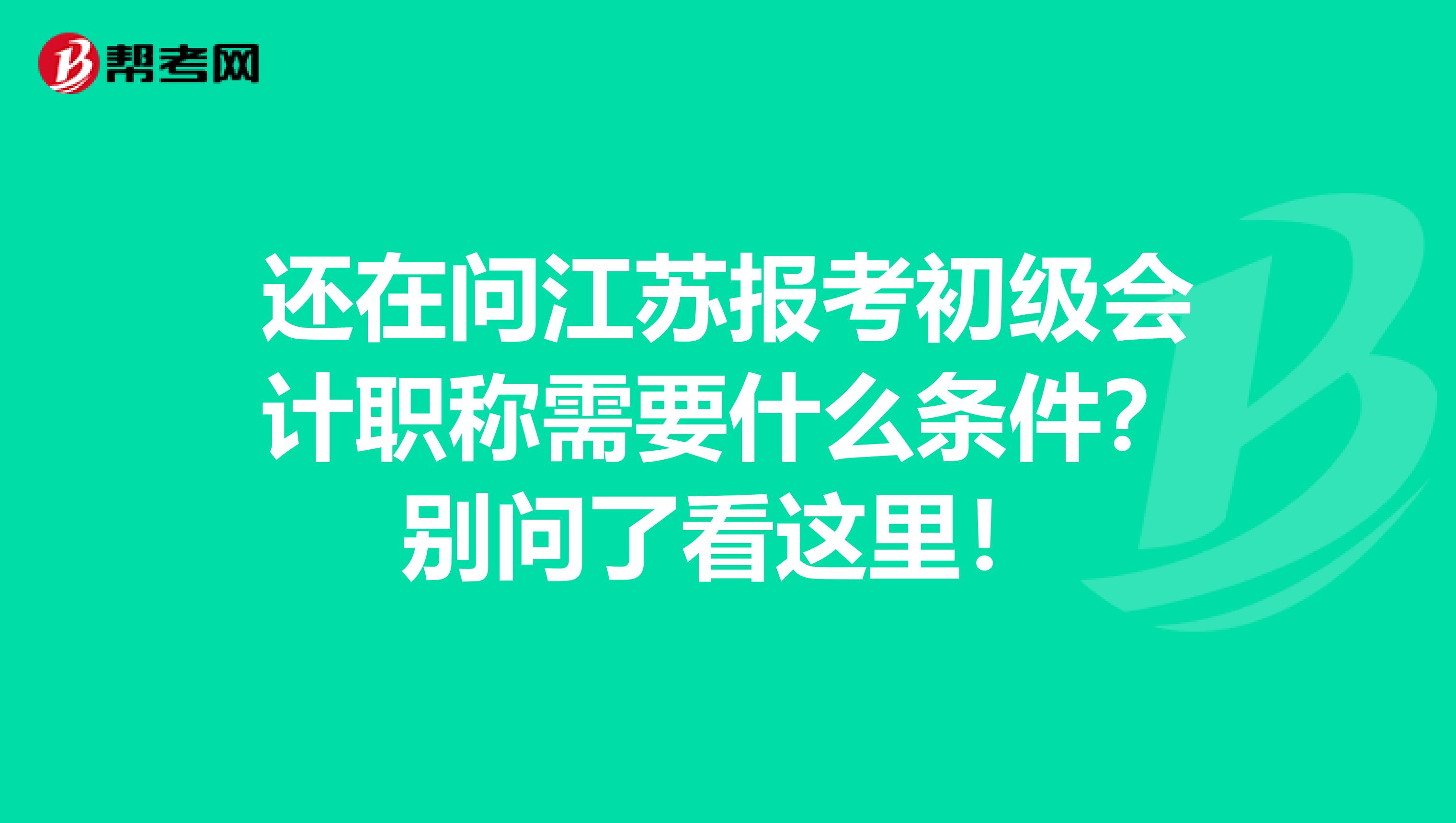 还在问江苏报考初级会计职称需要什么条件？别问了看这里！