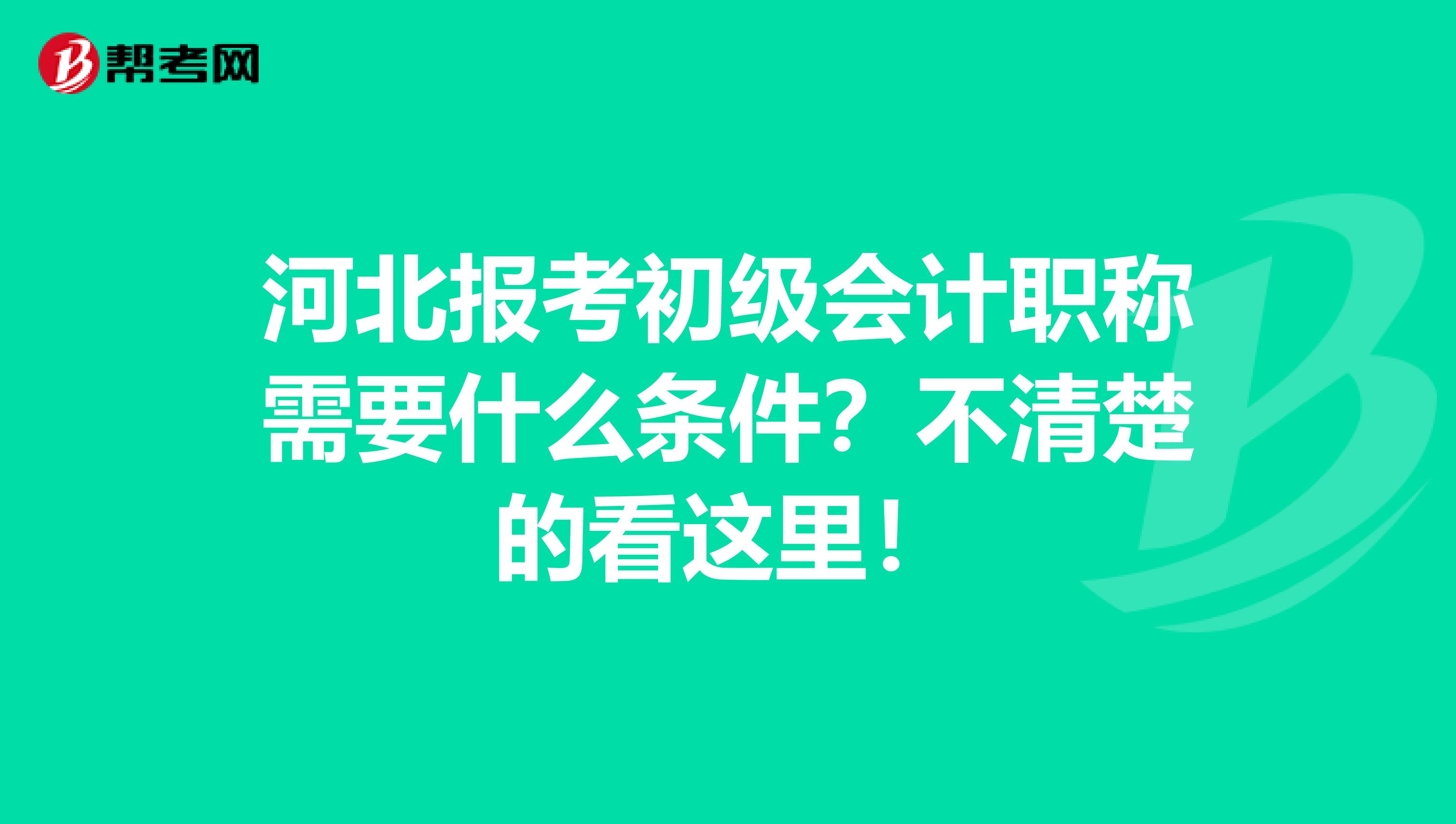 河北报考初级会计职称需要什么条件？不清楚的看这里！