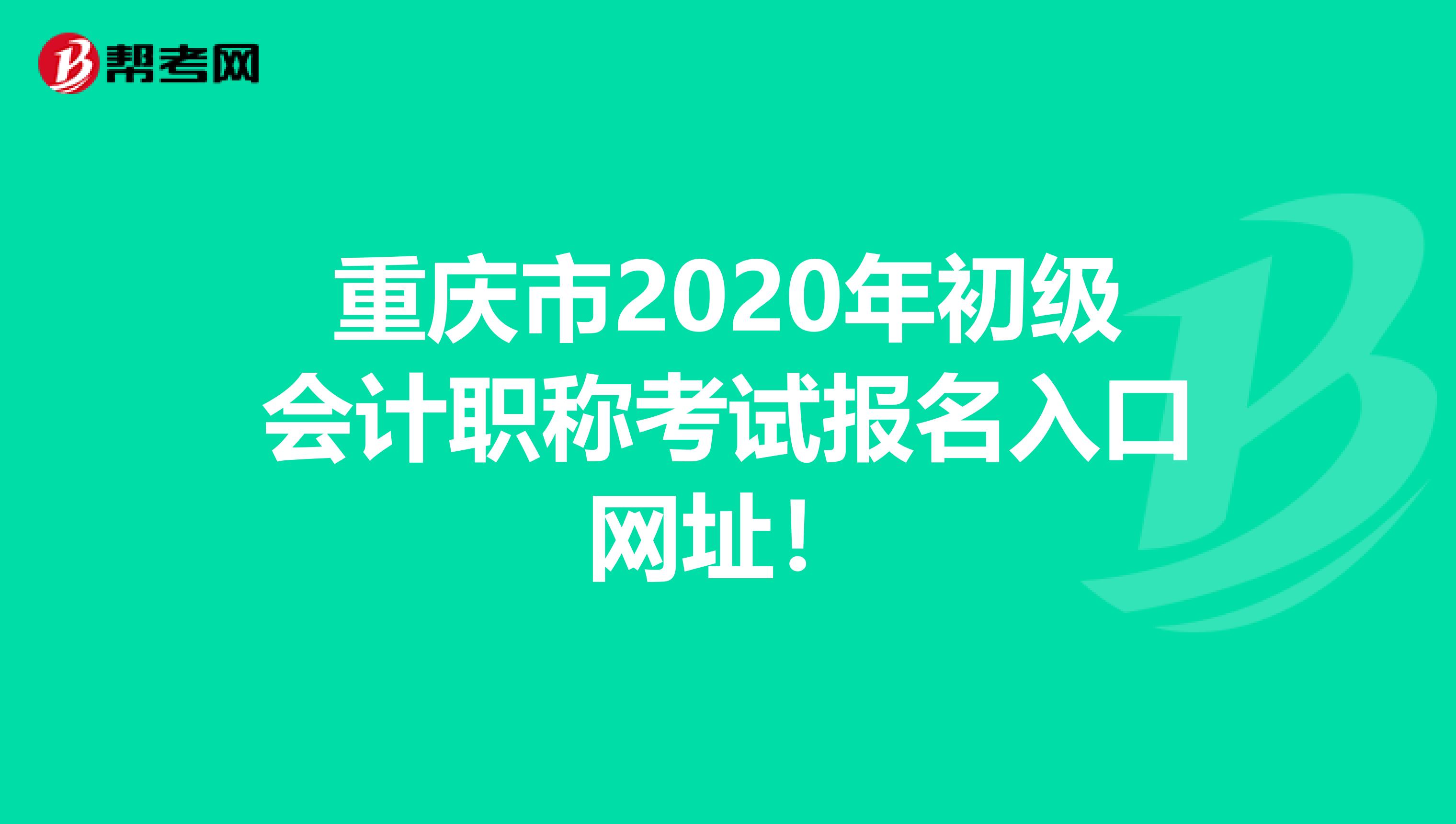 重慶市2020年初級(jí)會(huì)計(jì)職稱考試報(bào)名入口網(wǎng)址!