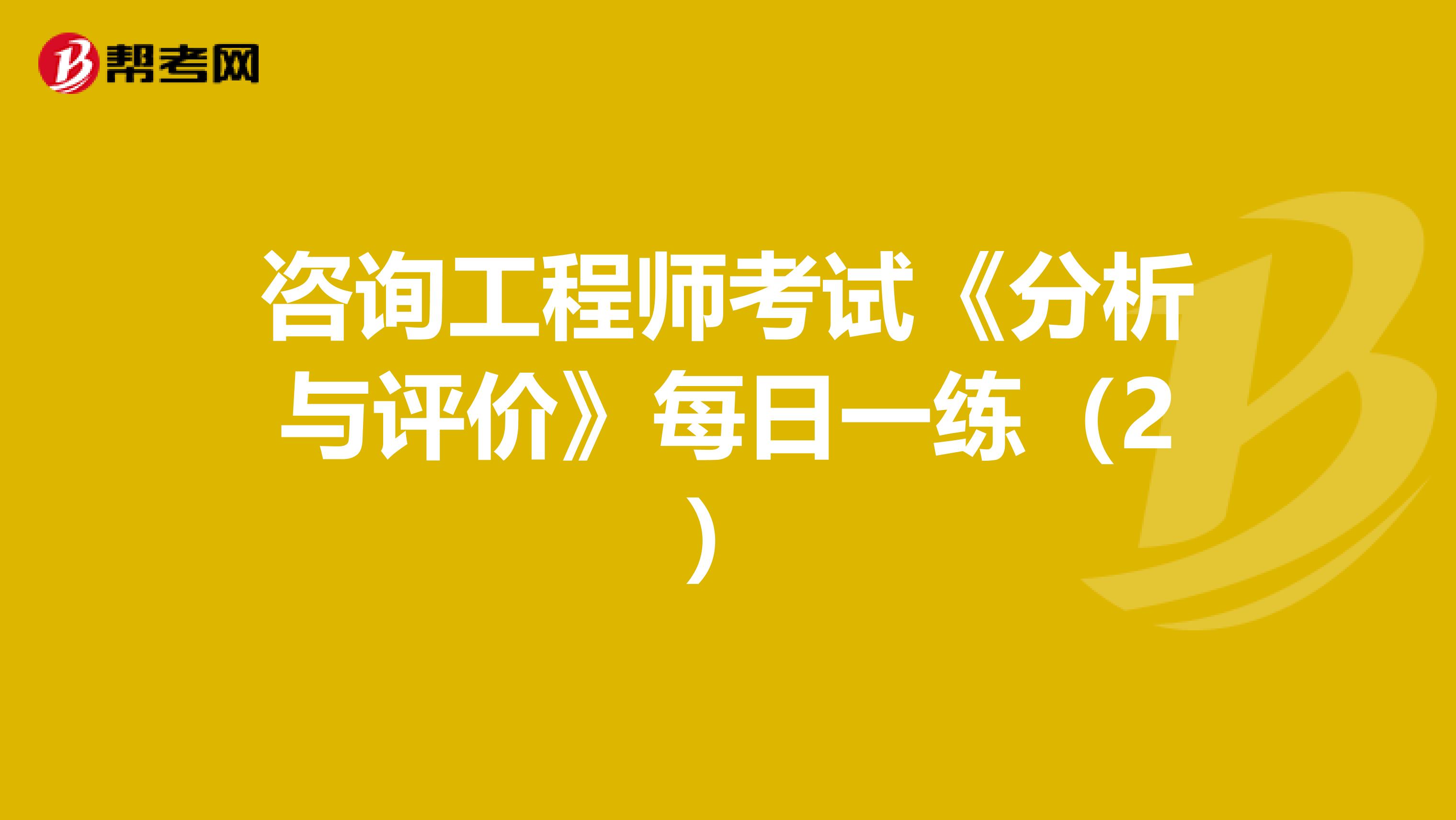 咨询工程师考试《分析与评价》每日一练（2）