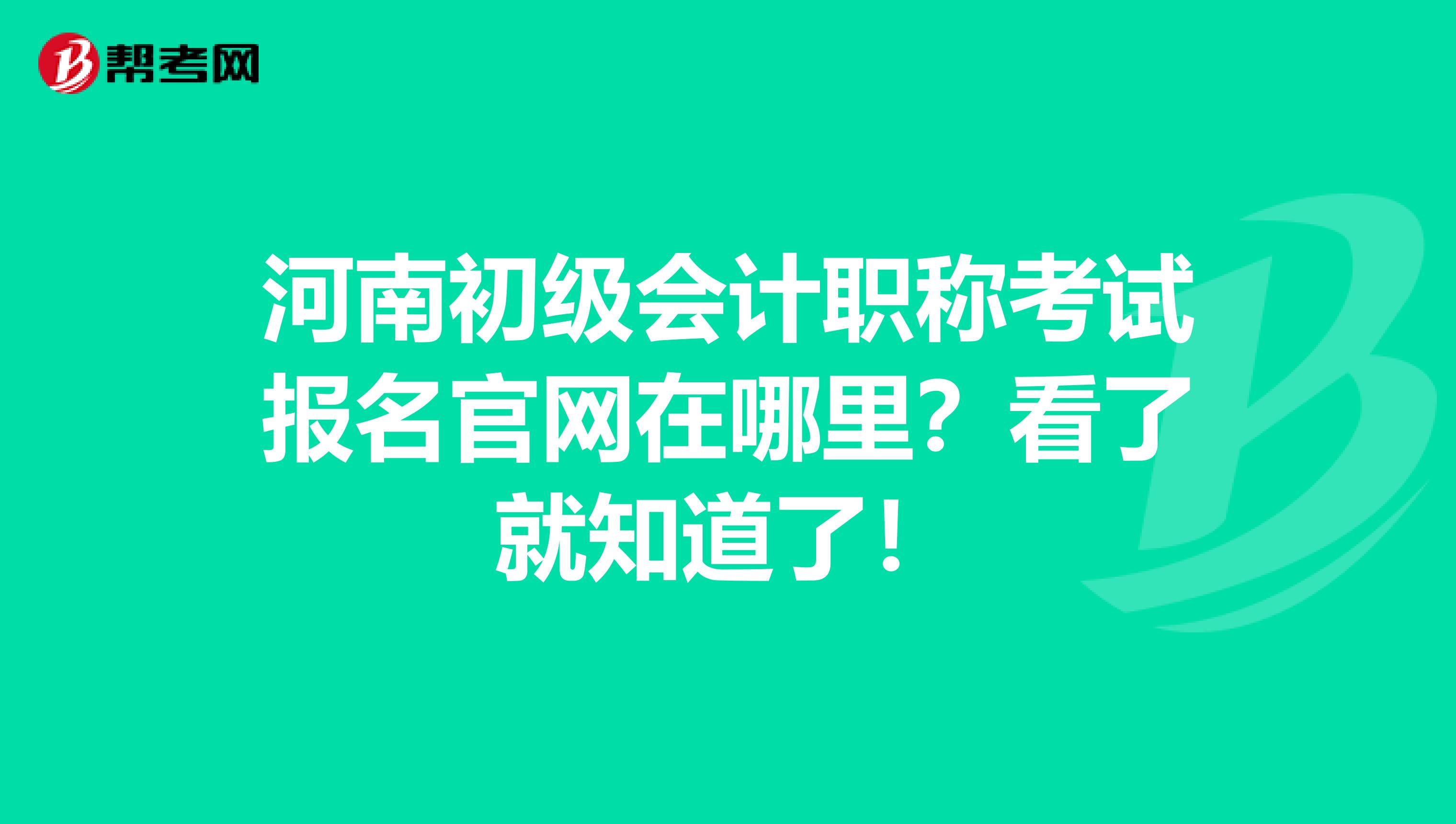 河南初级会计职称考试报名官网在哪里？看了就知道了！