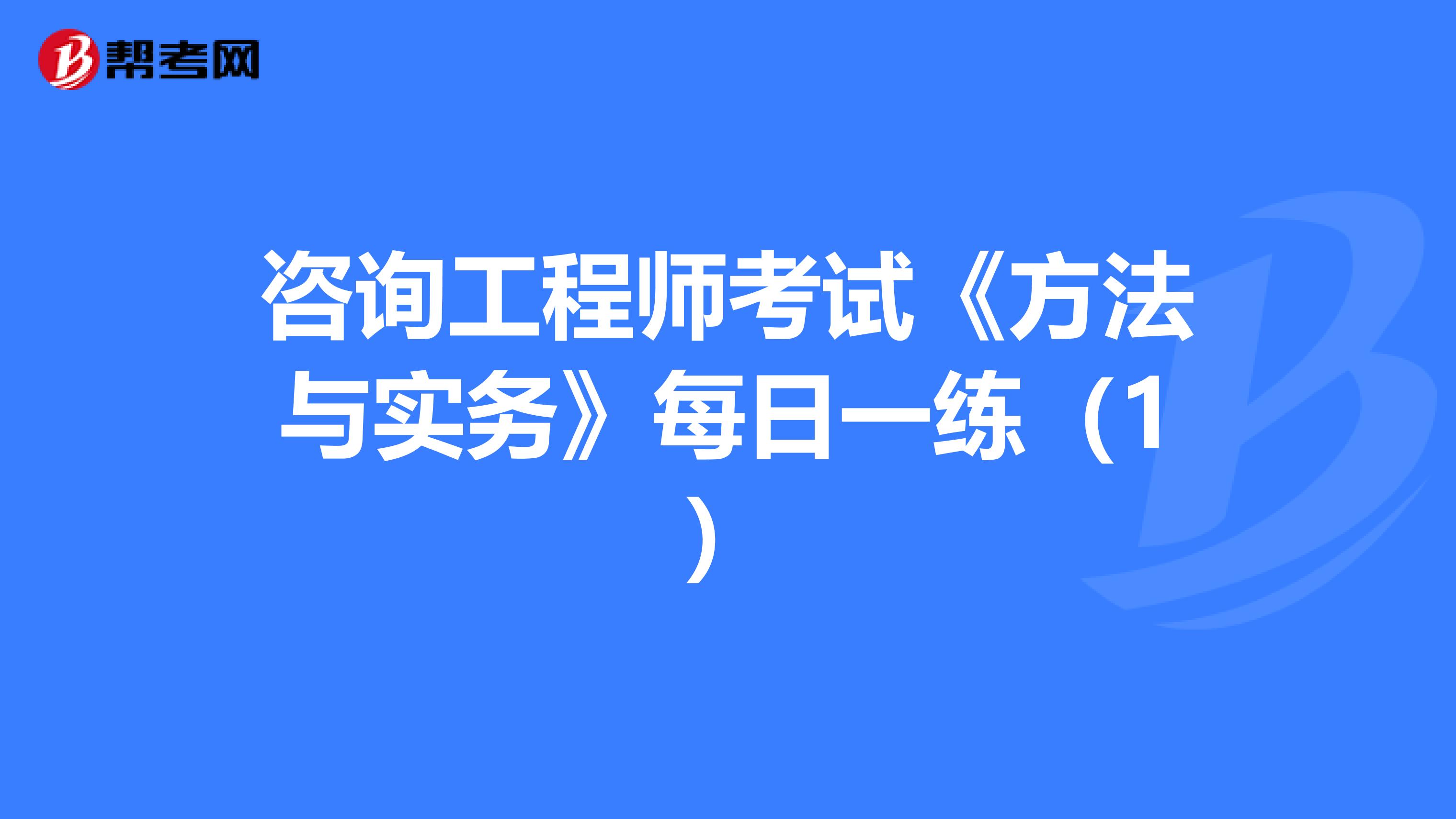 咨询工程师考试《方法与实务》每日一练（1）