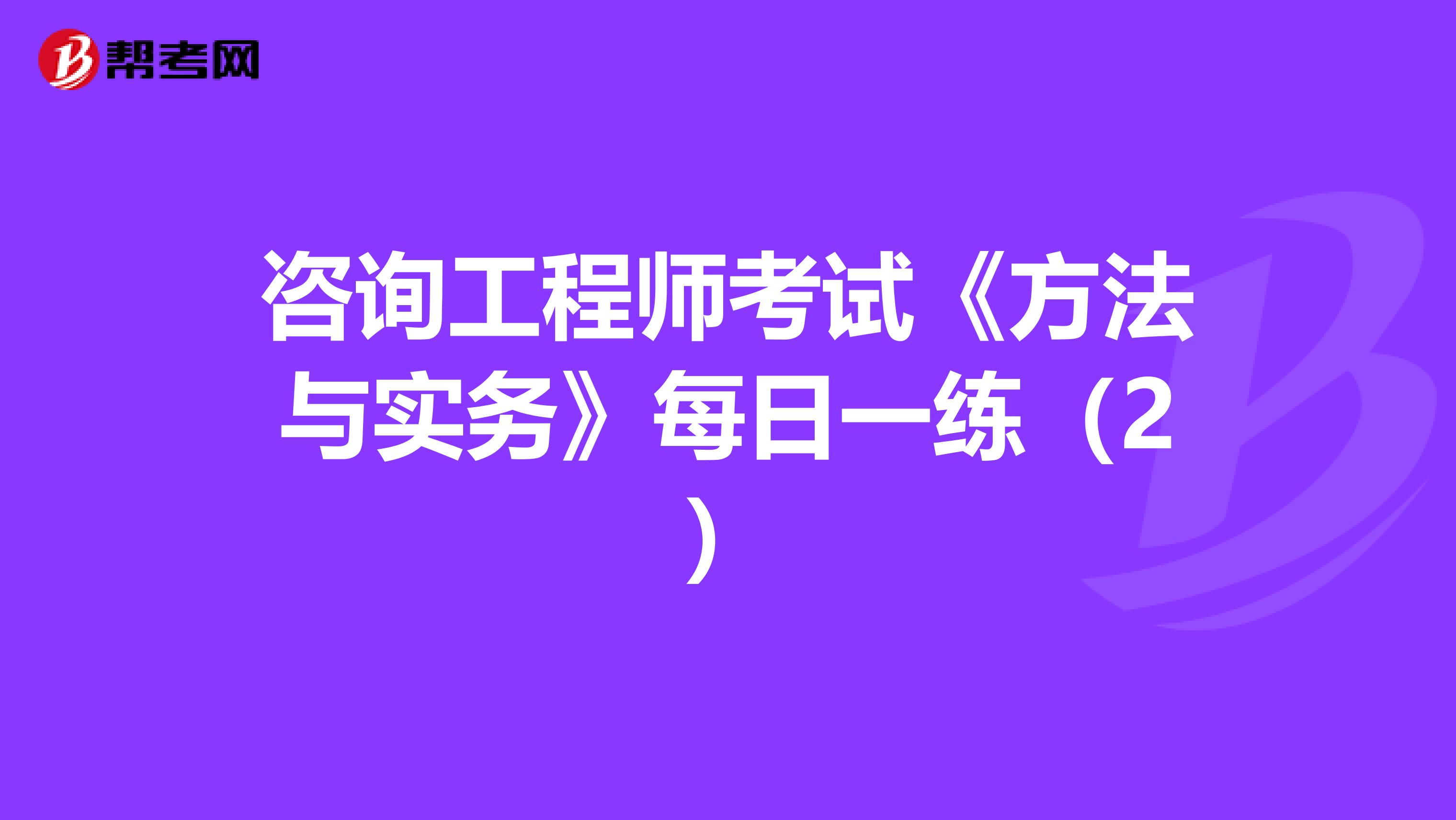 咨询工程师考试《方法与实务》每日一练（2）