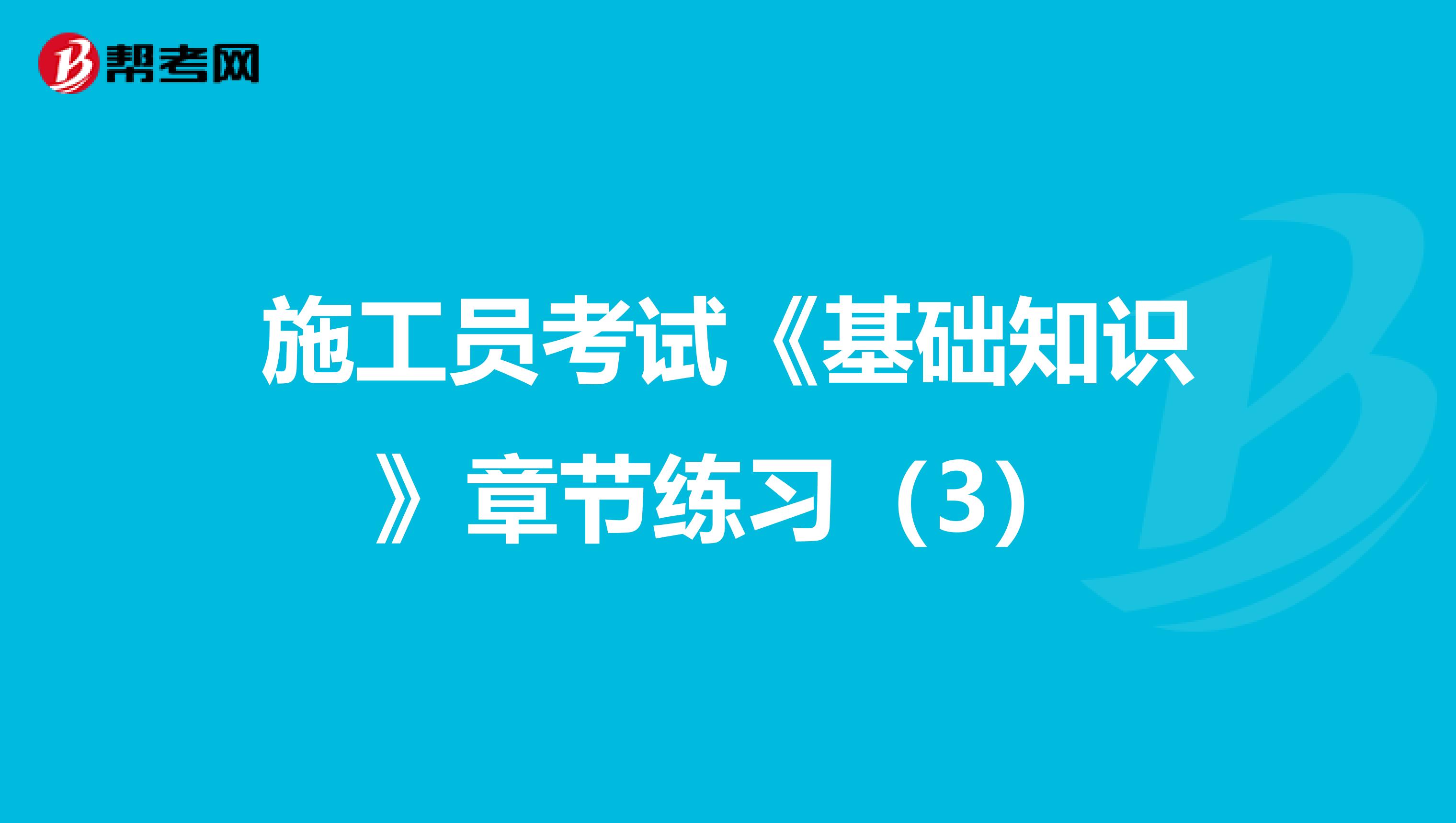 施工员考试《基础知识》章节练习（3）
