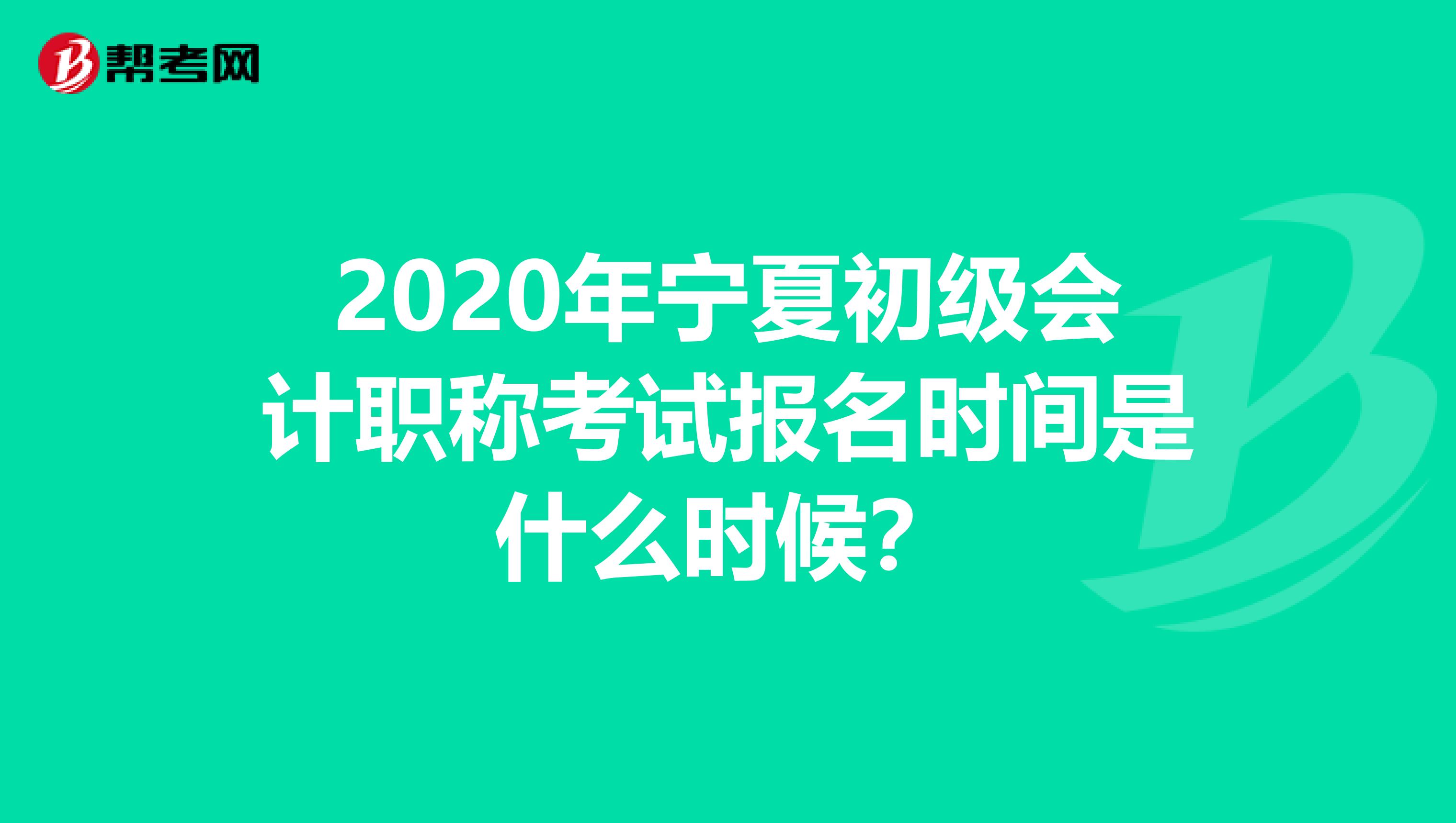 2020年宁夏初级会计职称考试报名时间是什么时候？