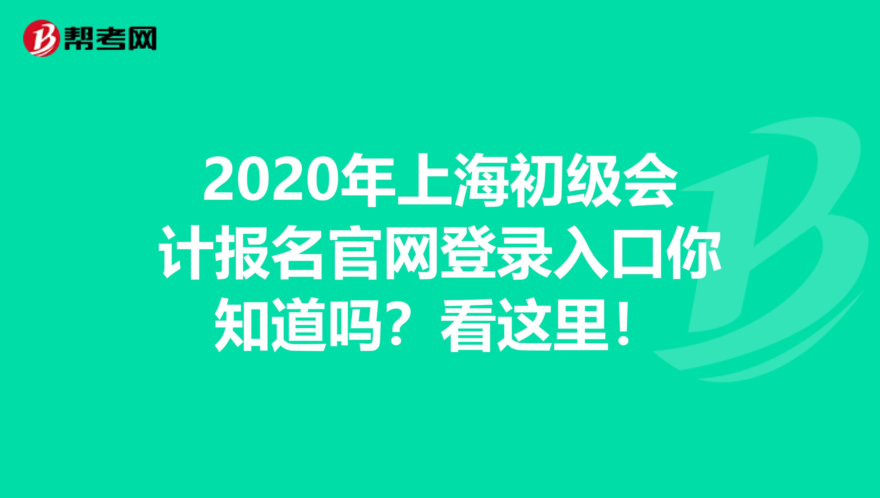 2020年上海初級(jí)會(huì)計(jì)報(bào)名官網(wǎng)登錄入口你知道嗎？看這里！