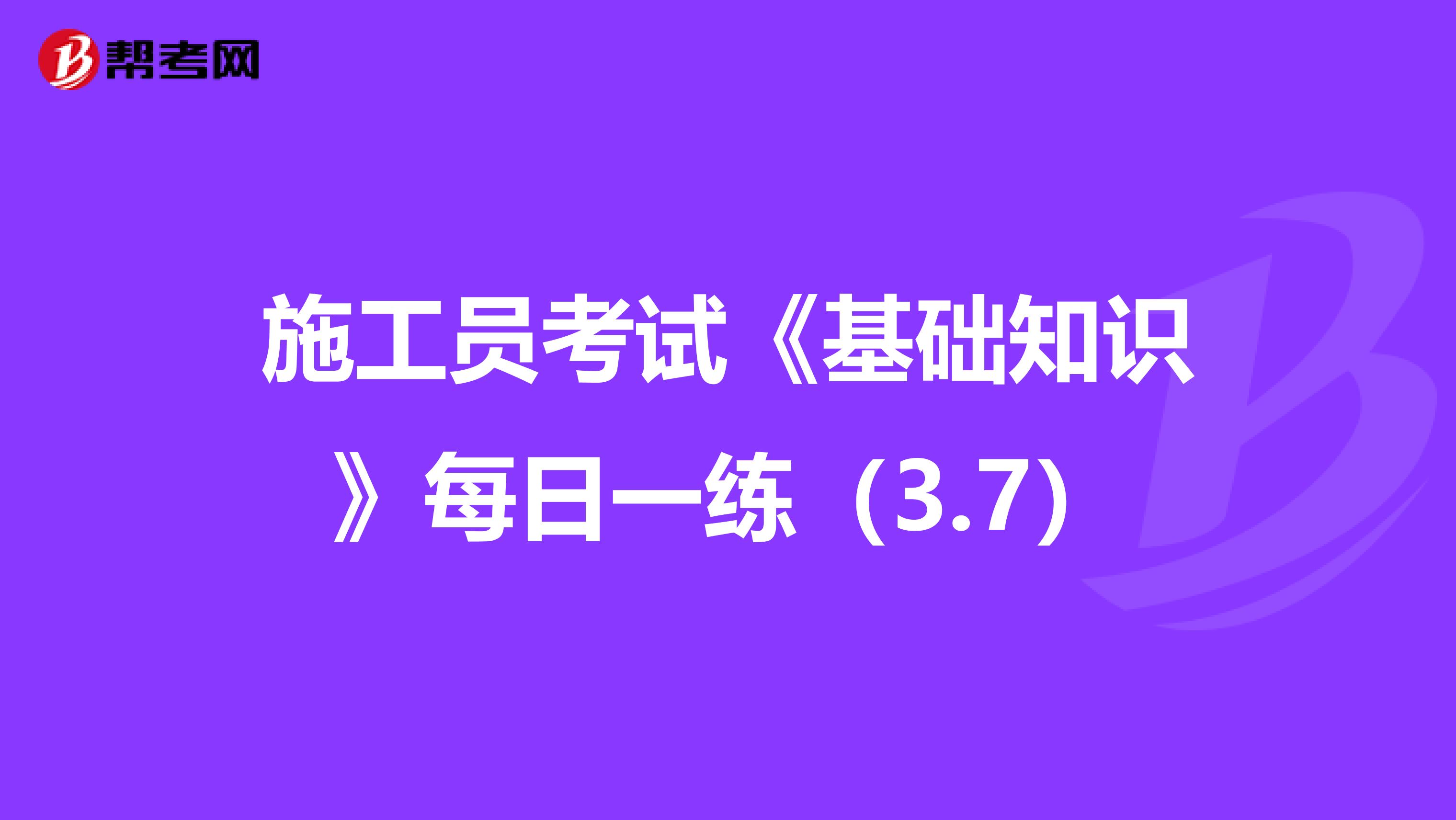 施工员考试《基础知识》每日一练（3.7）