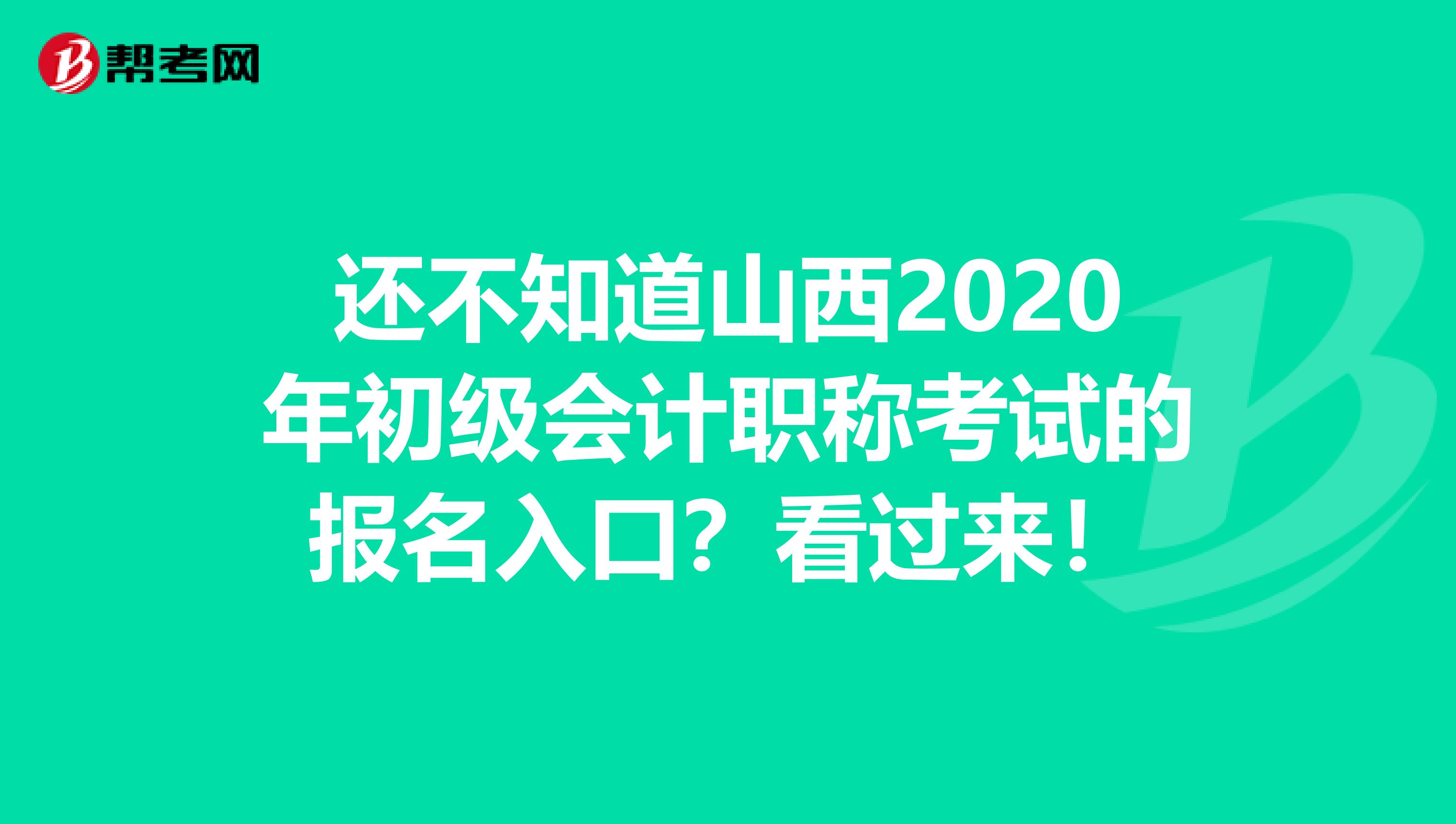 还不知道山西2020年初级会计职称考试的报名入口？看过来！