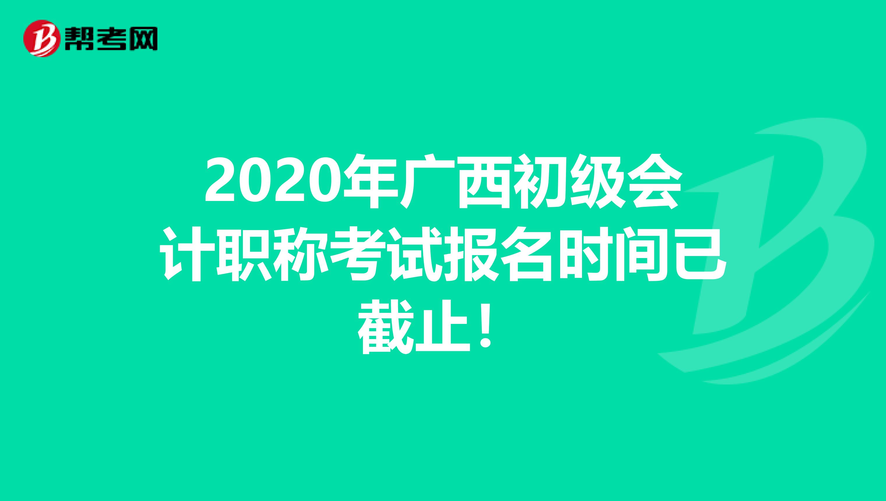 2020年广西初级会计职称考试报名时间已截止！