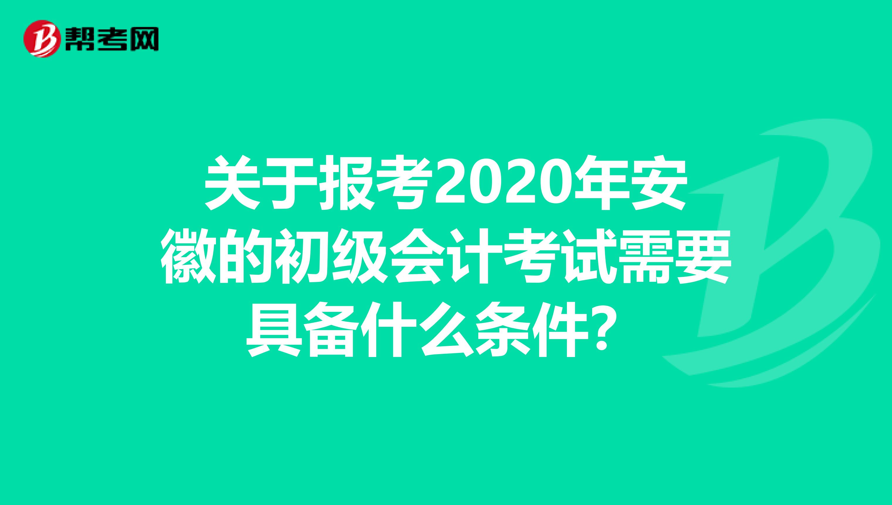 关于报考2020年安徽的初级会计考试需要具备什么条件？