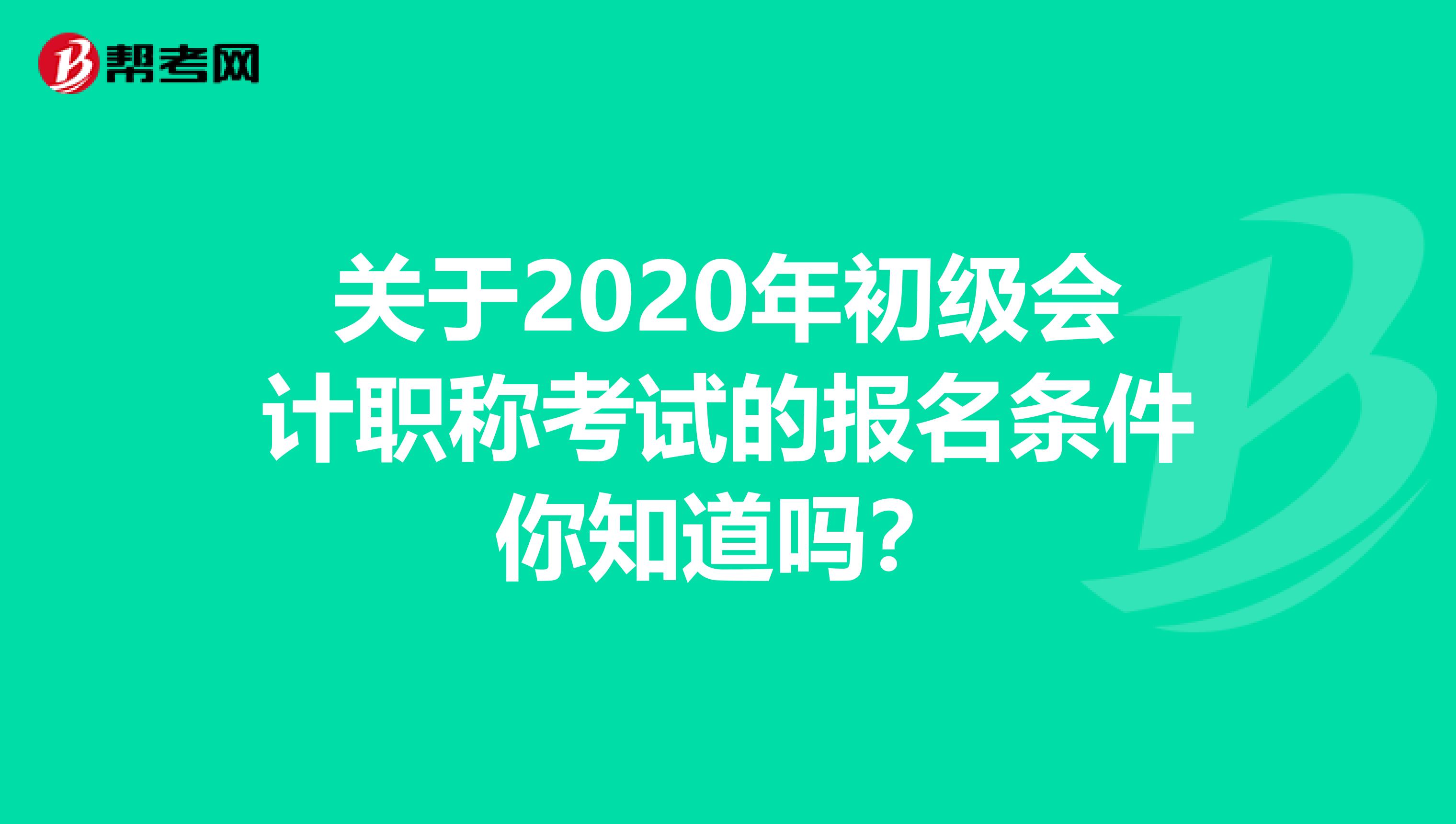 关于2020年初级会计职称考试的报名条件你知道吗？