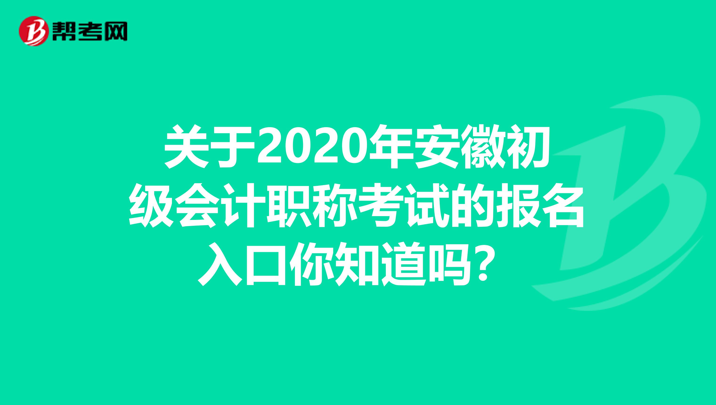 关于2020年安徽初级会计职称考试的报名入口你知道吗？