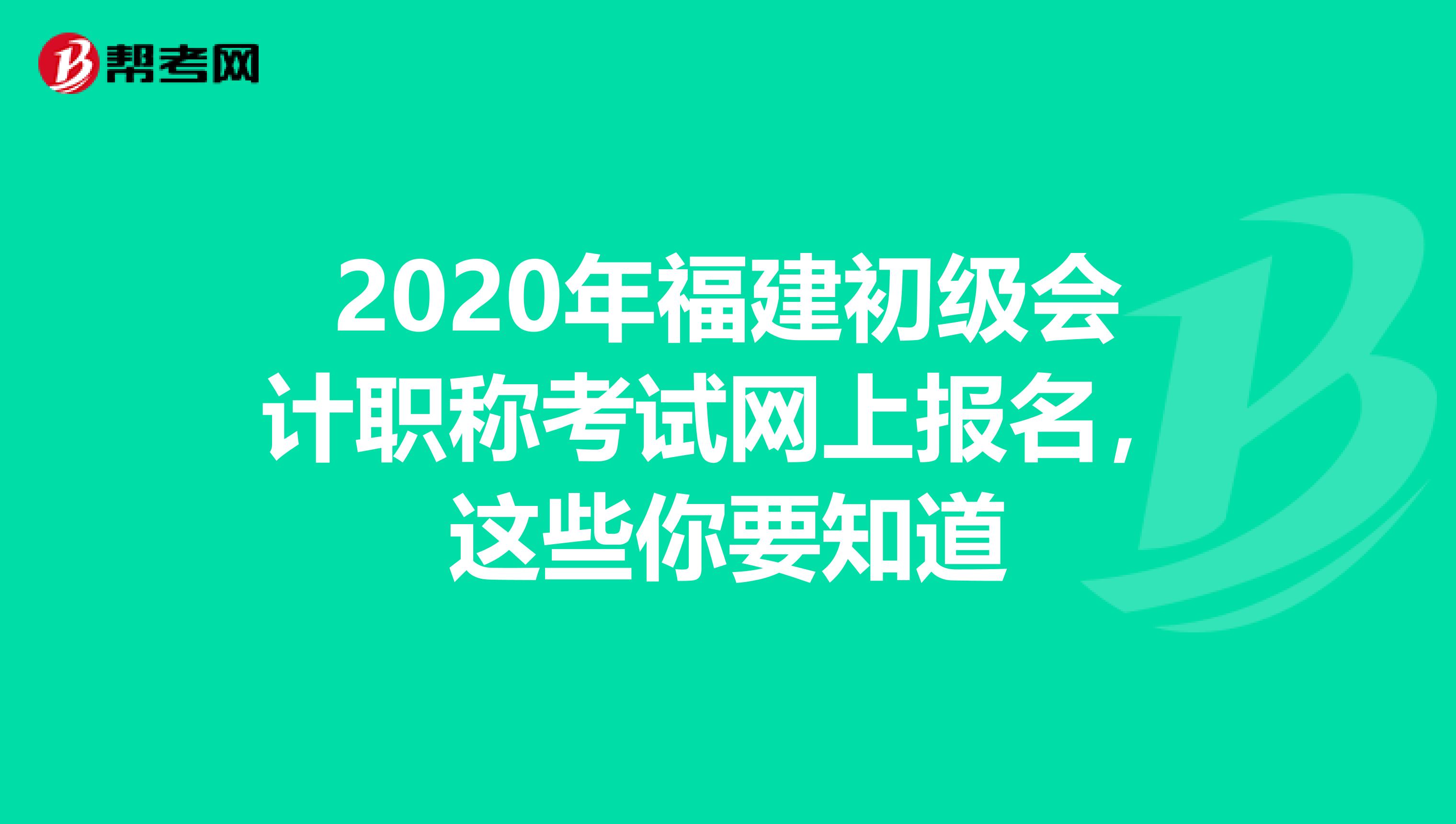 2020年福建初级会计职称考试网上报名，这些你要知道