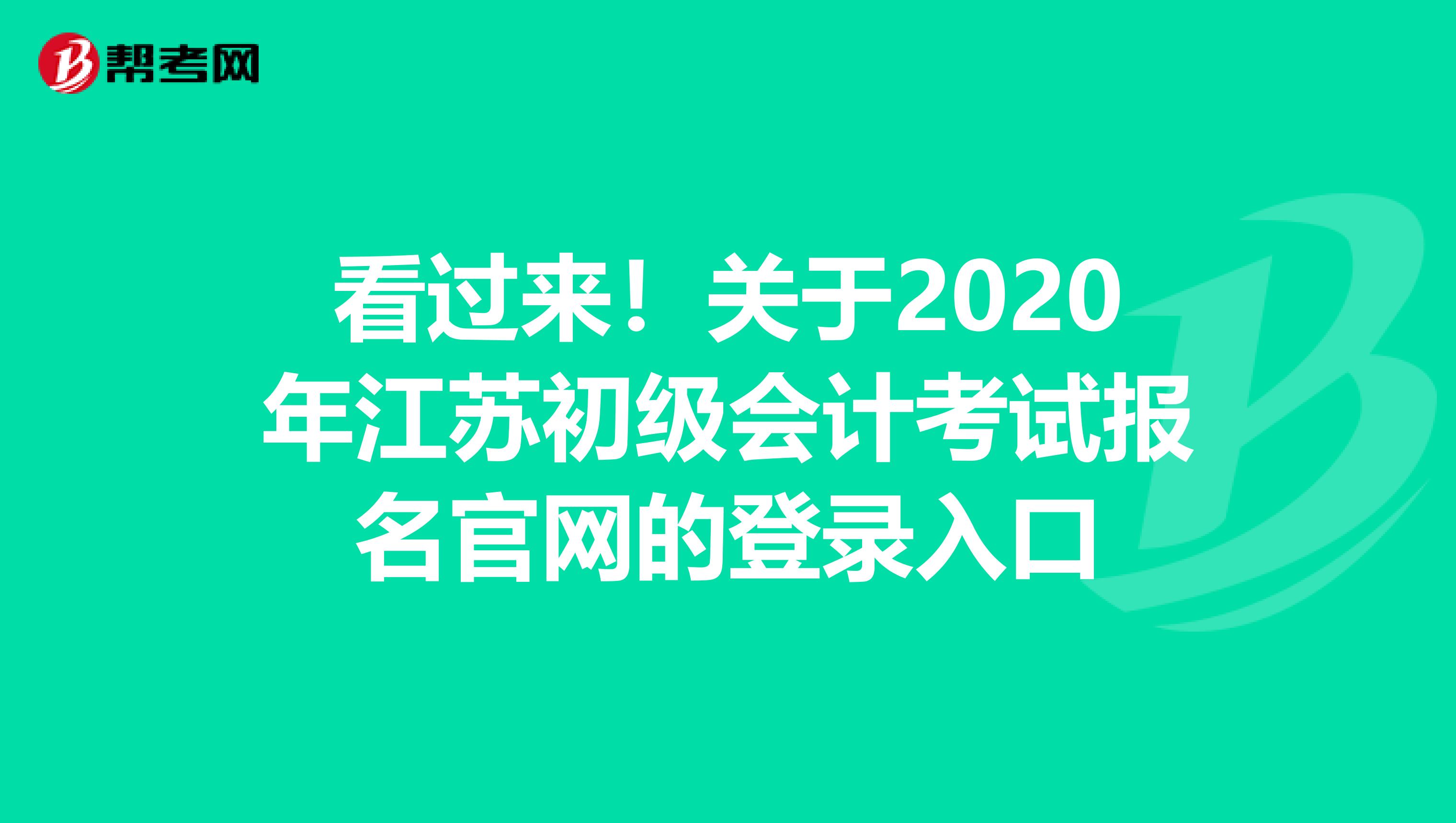 看過來!關(guān)于2020年江蘇初級會計考試報名官網(wǎng)的登錄入口