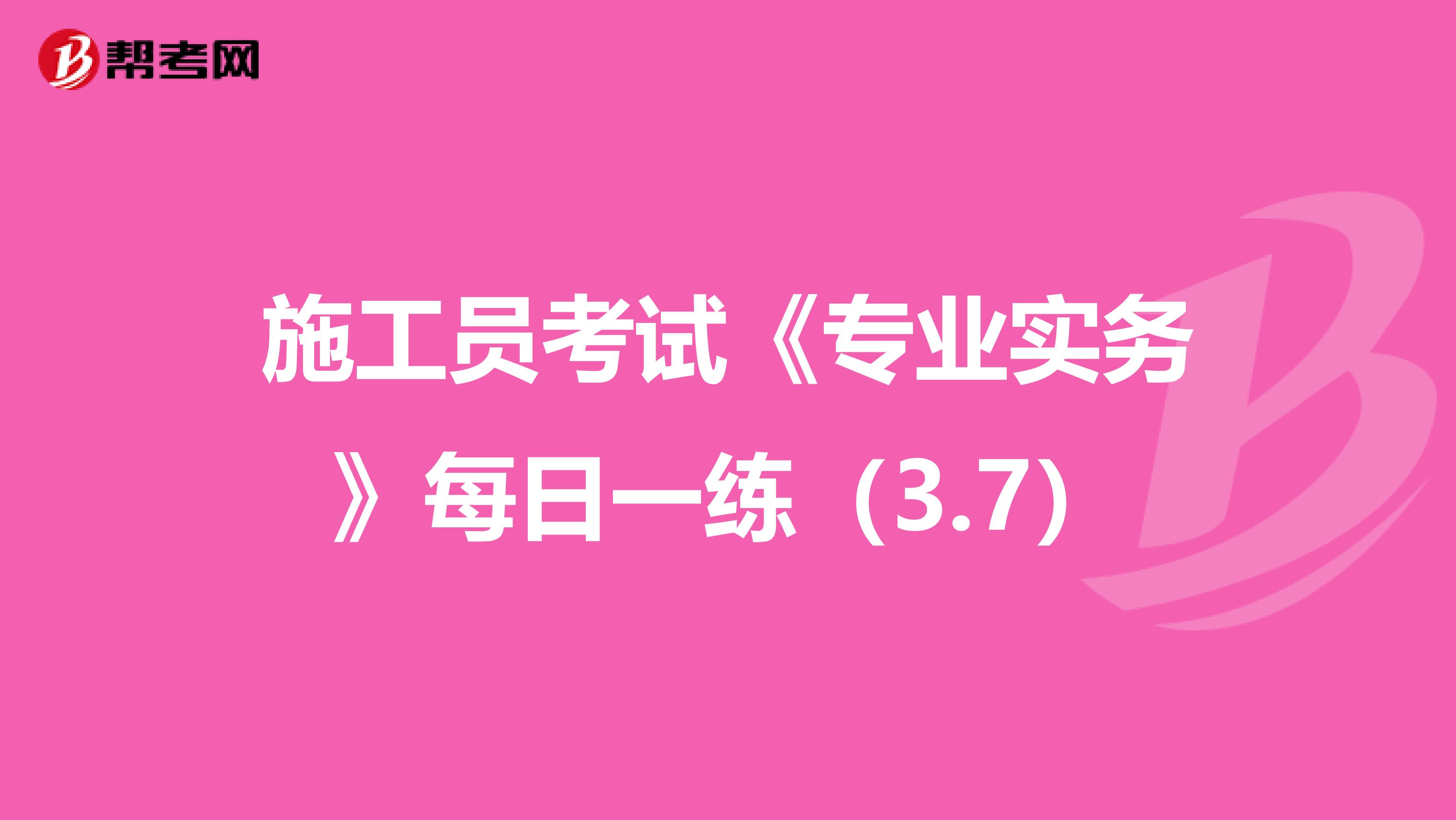 施工员考试《专业实务》每日一练（3.7）