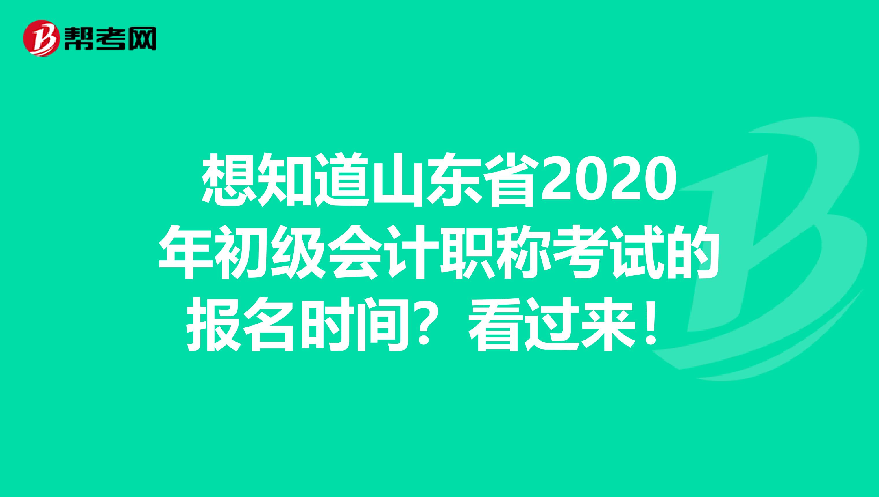 想知道山东省2020年初级会计职称考试的报名时间？看过来！