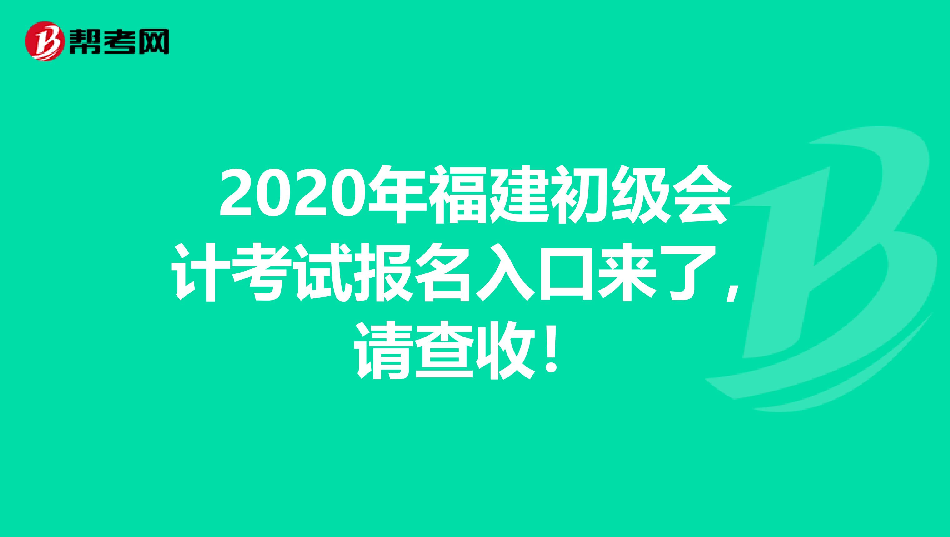 2020年福建初级会计考试报名入口来了，请查收！