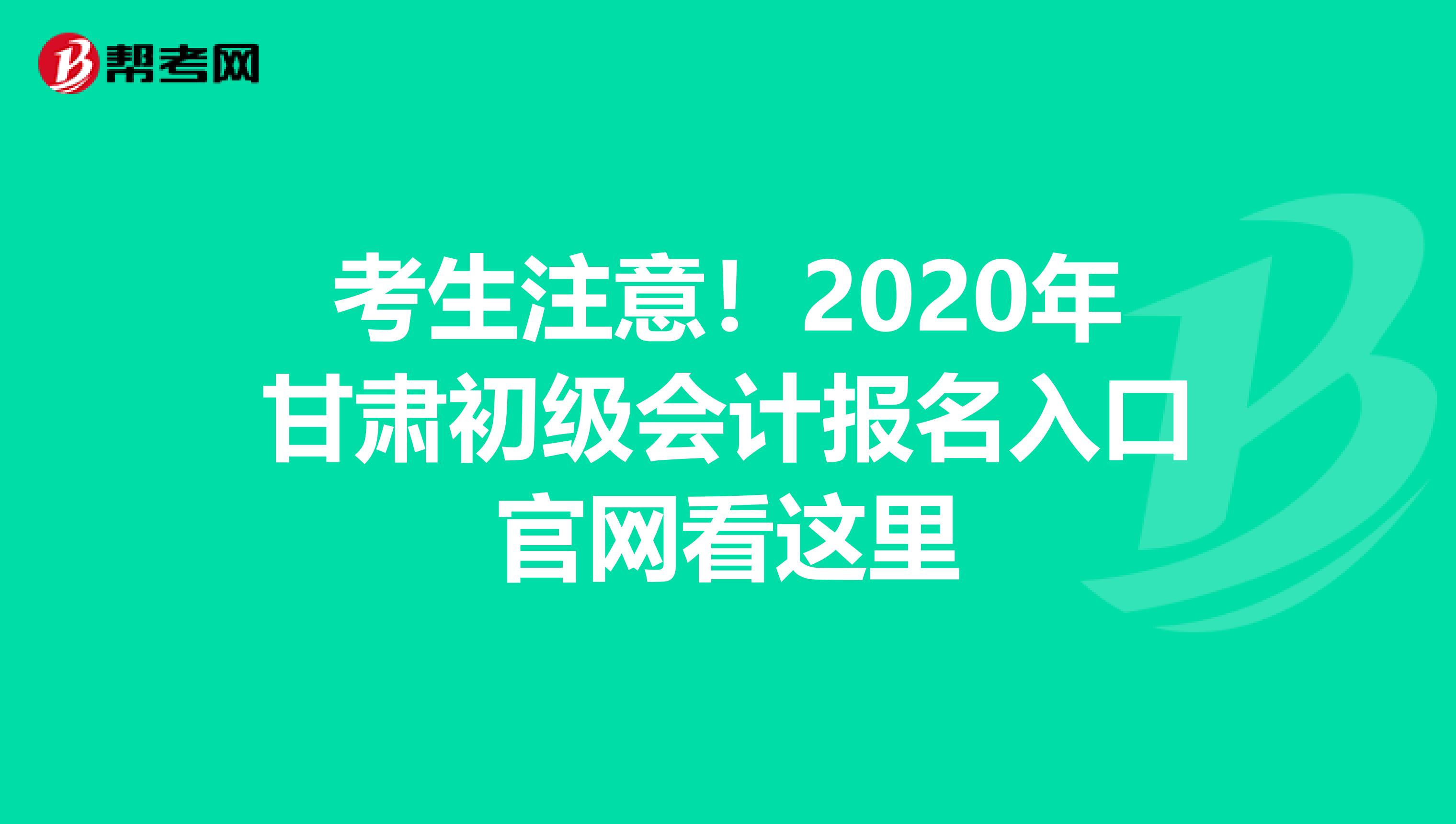 考生注意！2020年甘肃初级会计报名入口官网看这里