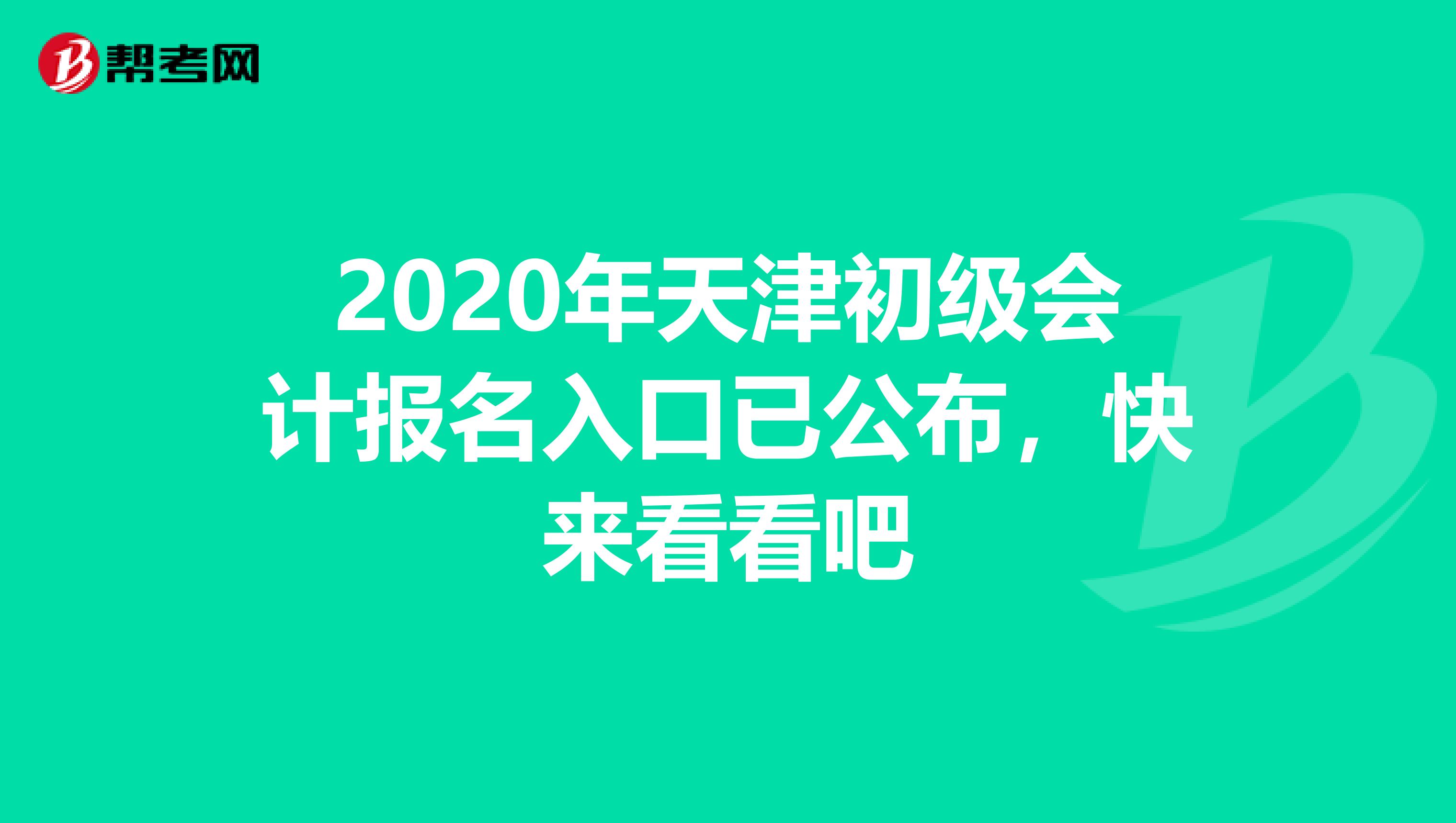 2020年天津初级会计报名入口已公布，快来看看吧