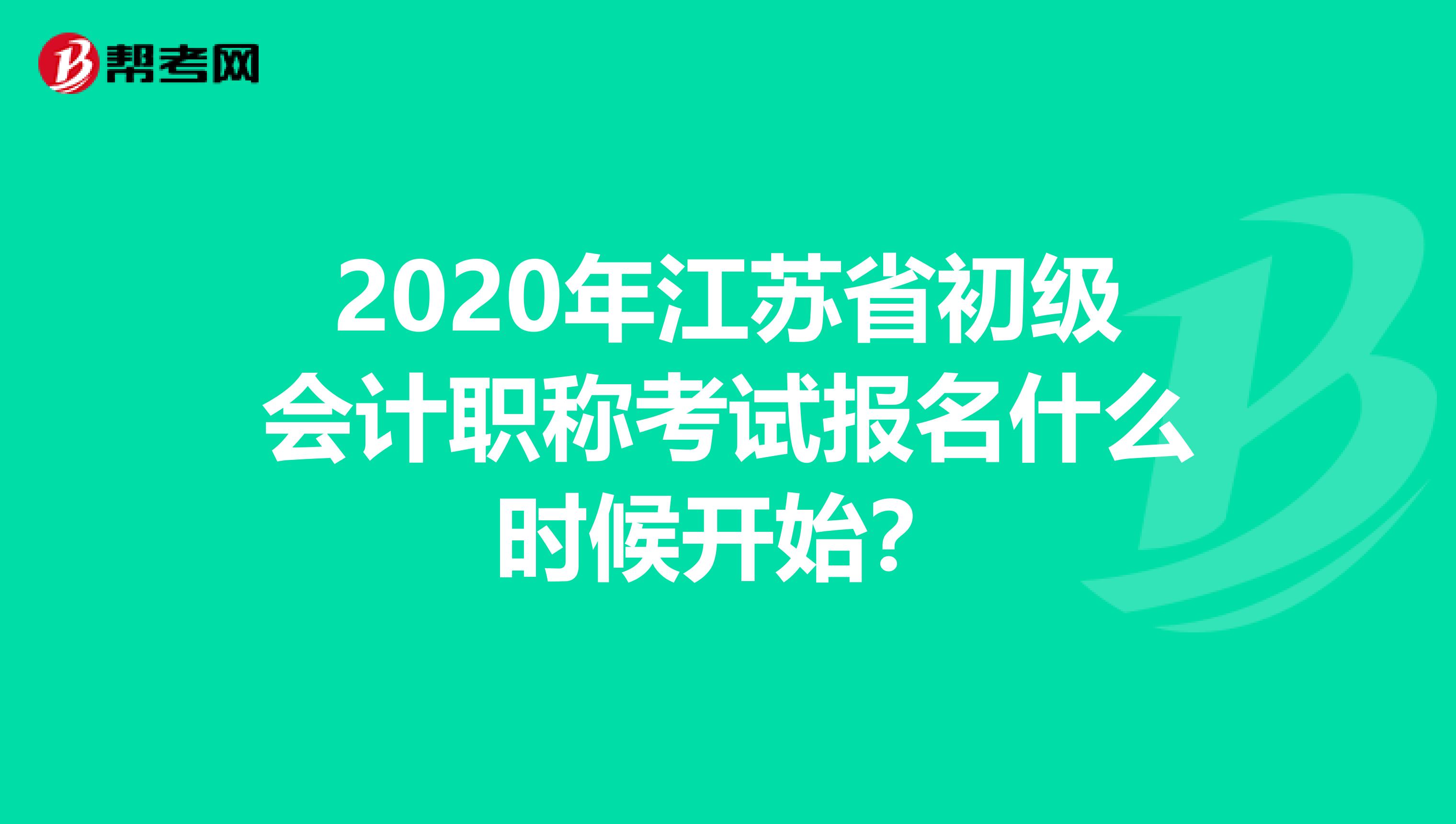 2020年江苏省初级会计职称考试报名什么时候开始？