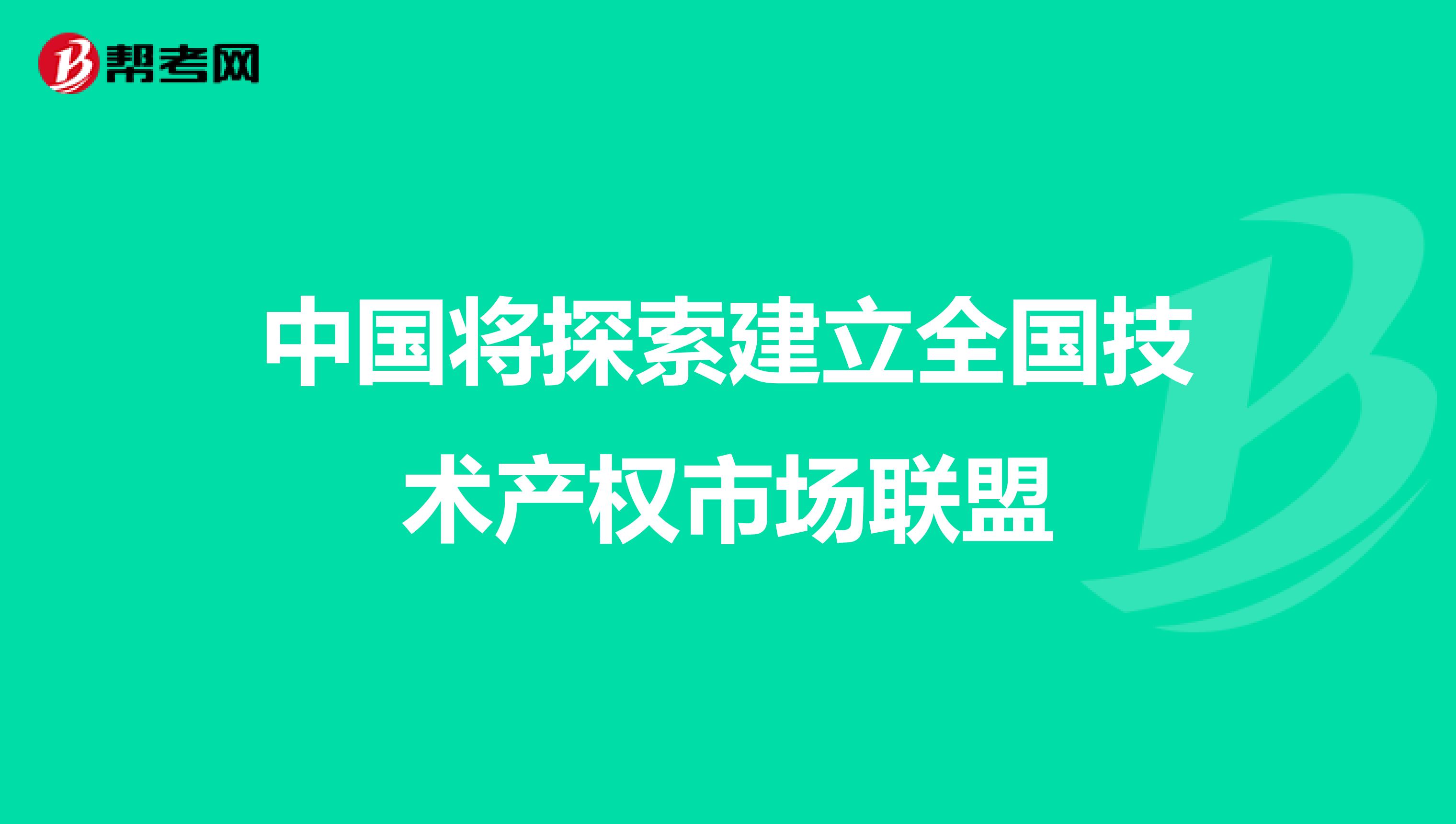 中国将探索建立全国技术产权市场联盟