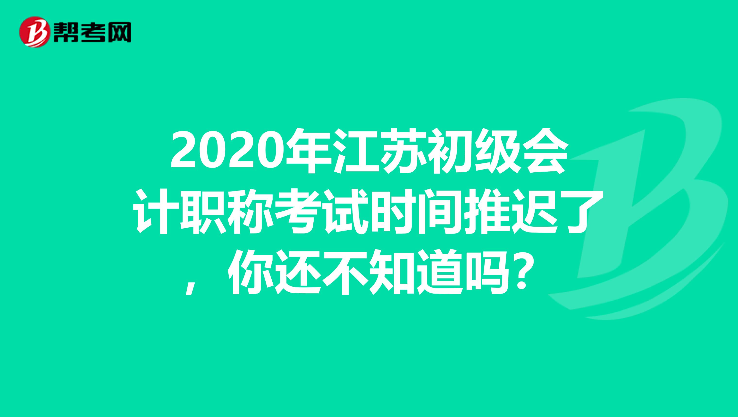 2020年江苏初级会计职称考试时间推迟了，你还不知道吗？