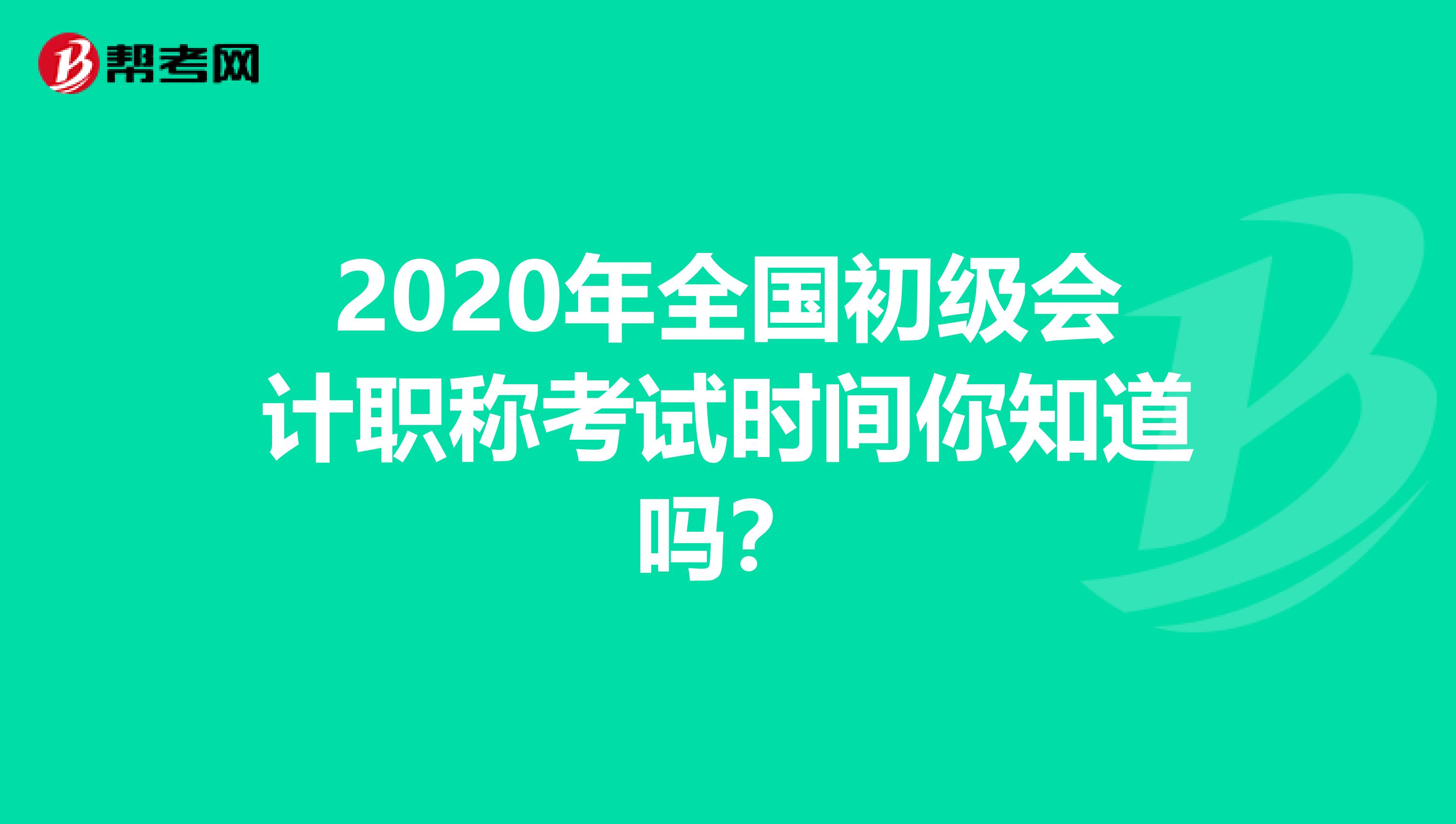 2020年全国初级会计职称考试时间你知道吗？