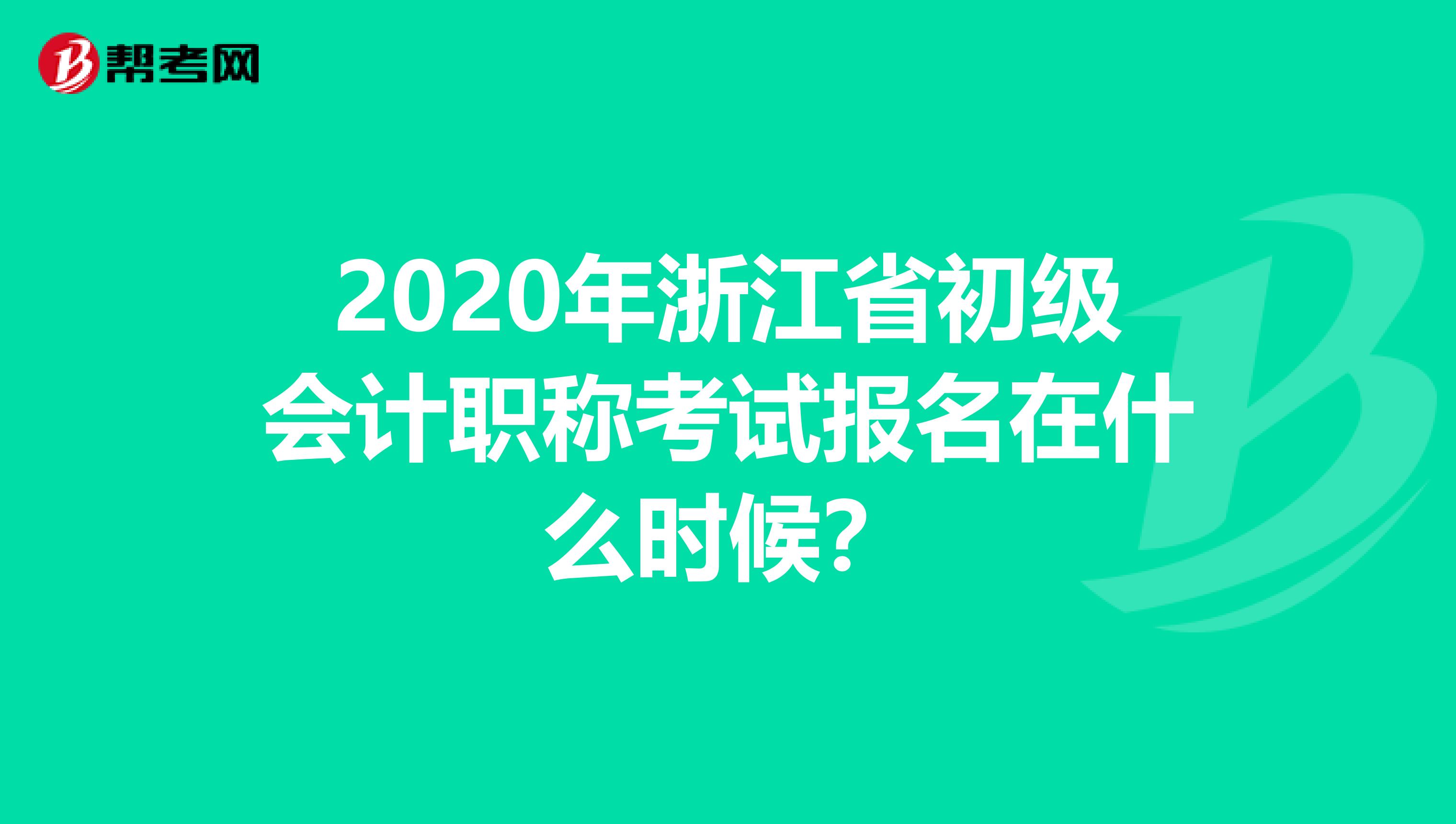 2020年浙江省初级会计职称考试报名在什么时候？