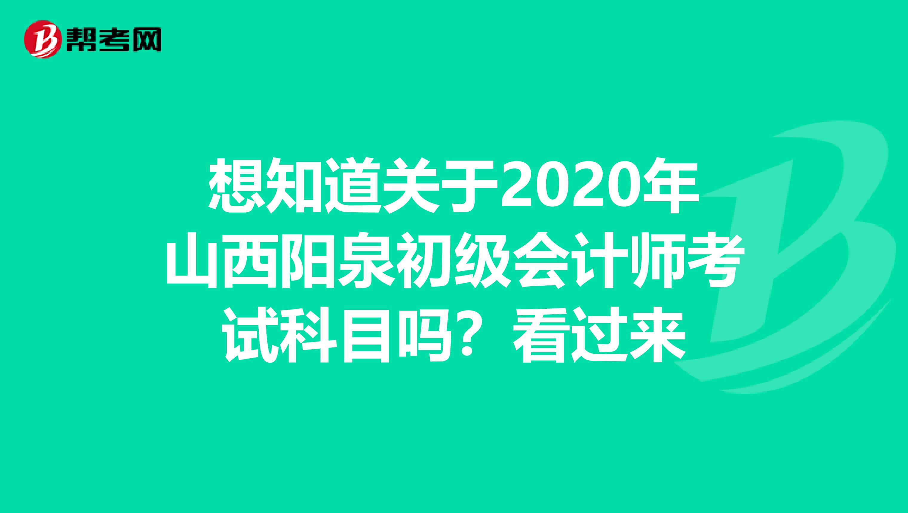 想知道关于2020年山西阳泉初级会计师考试科目吗？看过来