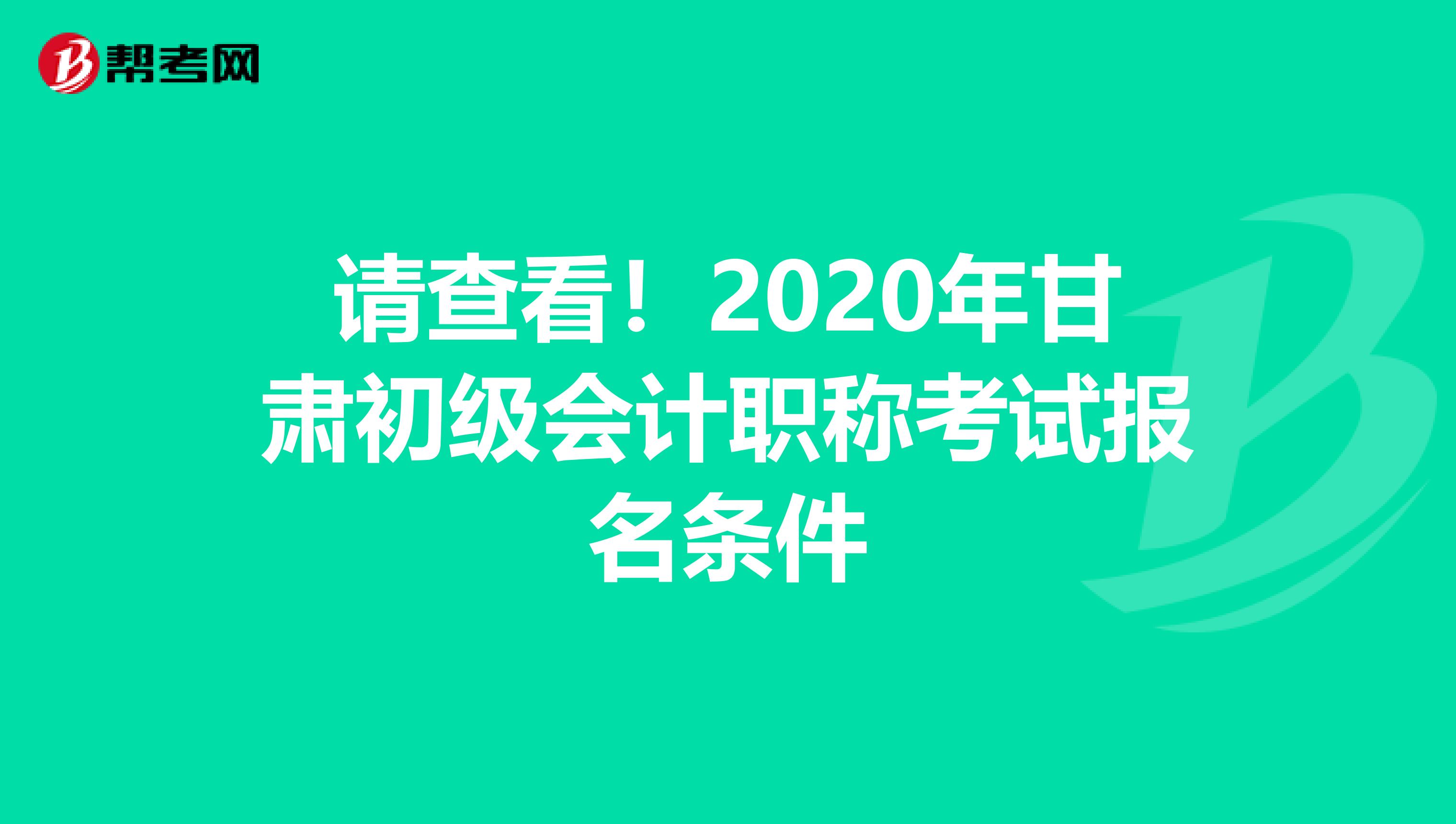 请查看！2020年甘肃初级会计职称考试报名条件