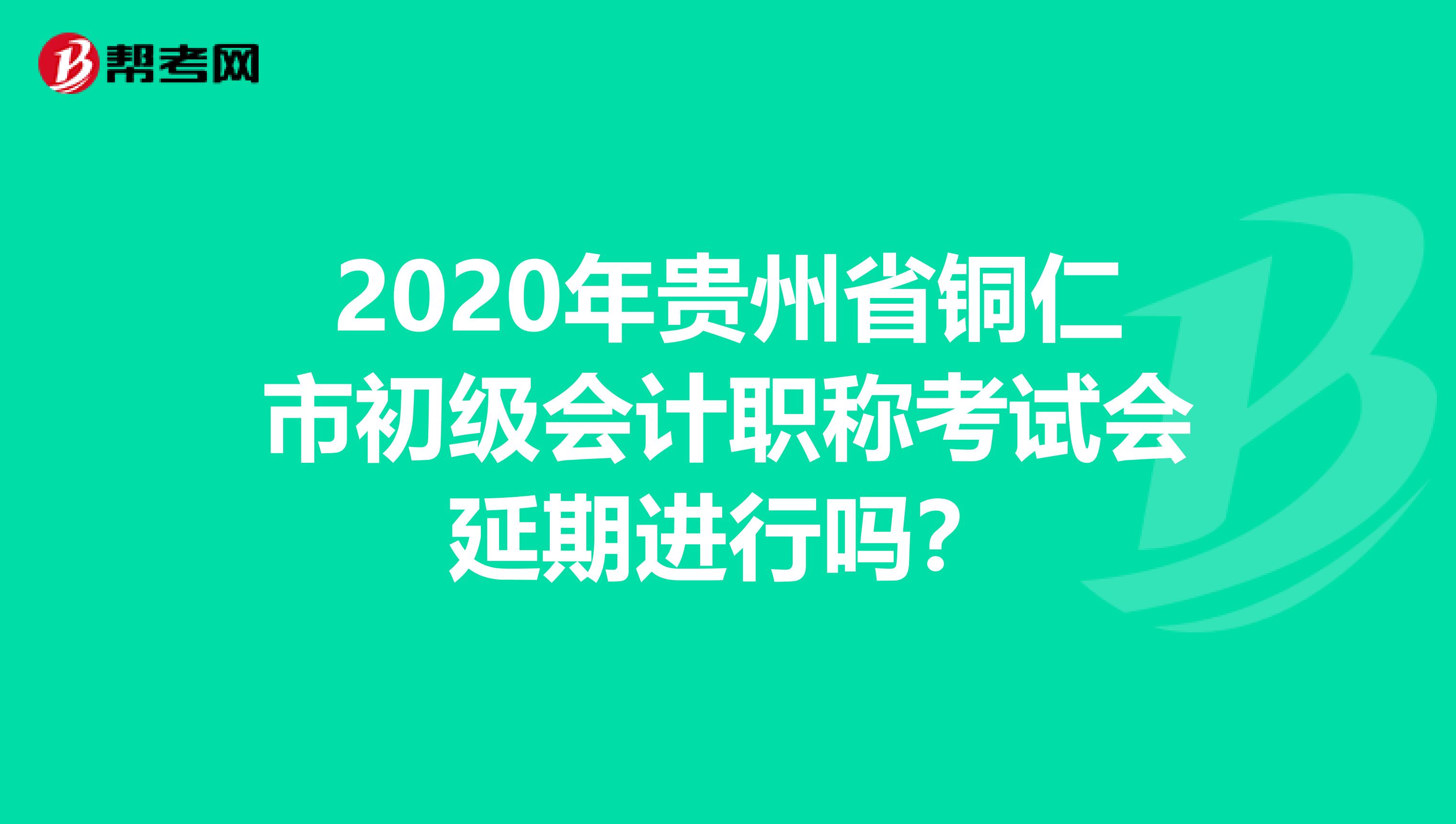 2020年貴州省銅仁市初級會計(jì)職稱考試會延期進(jìn)行嗎?