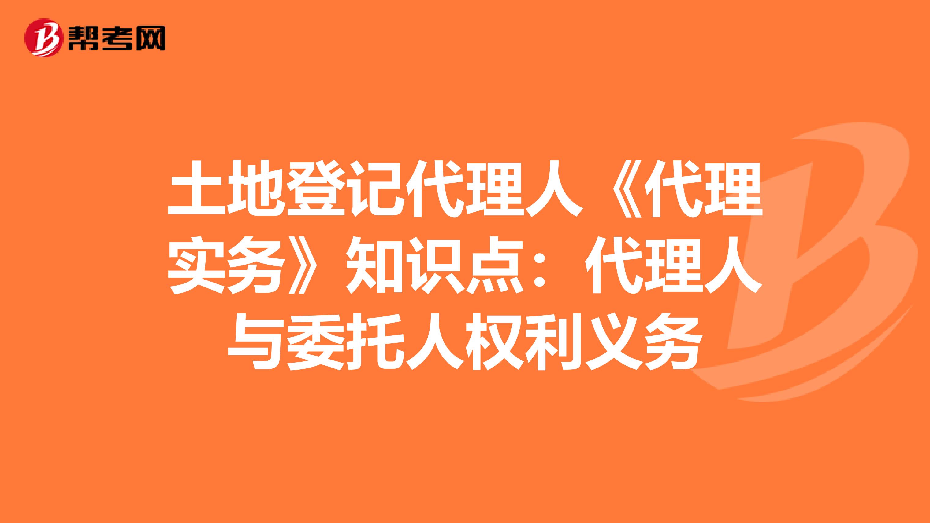 土地登记代理人《代理实务》知识点：代理人与委托人权利义务
