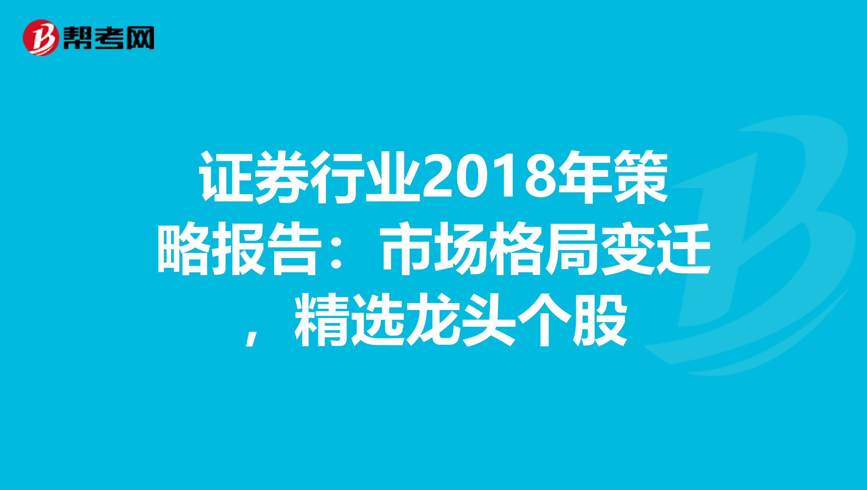 证券行业2018年策略报告：市场格局变迁，精选龙头个股
