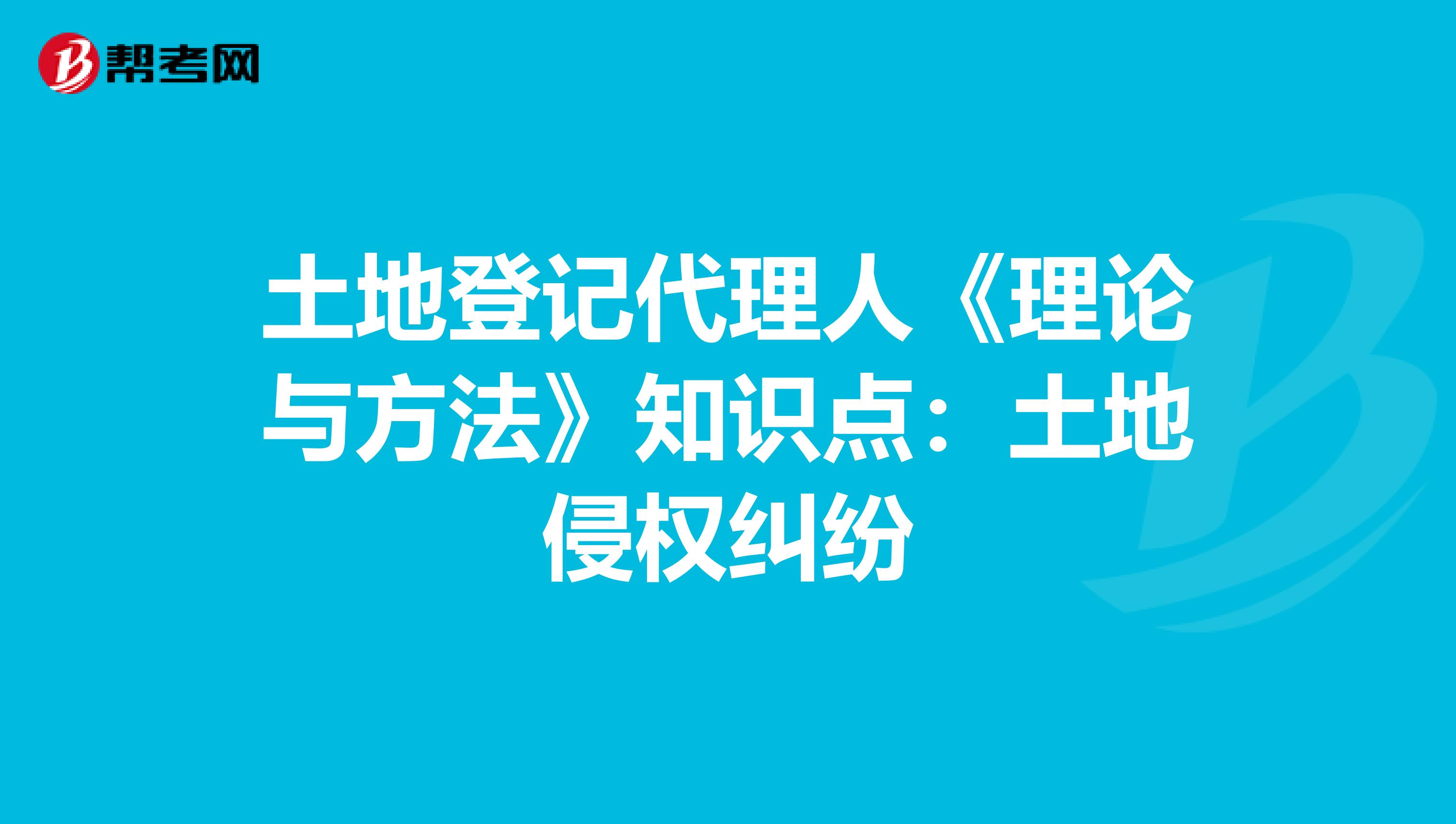 土地登记代理人《理论与方法》知识点：土地侵权纠纷