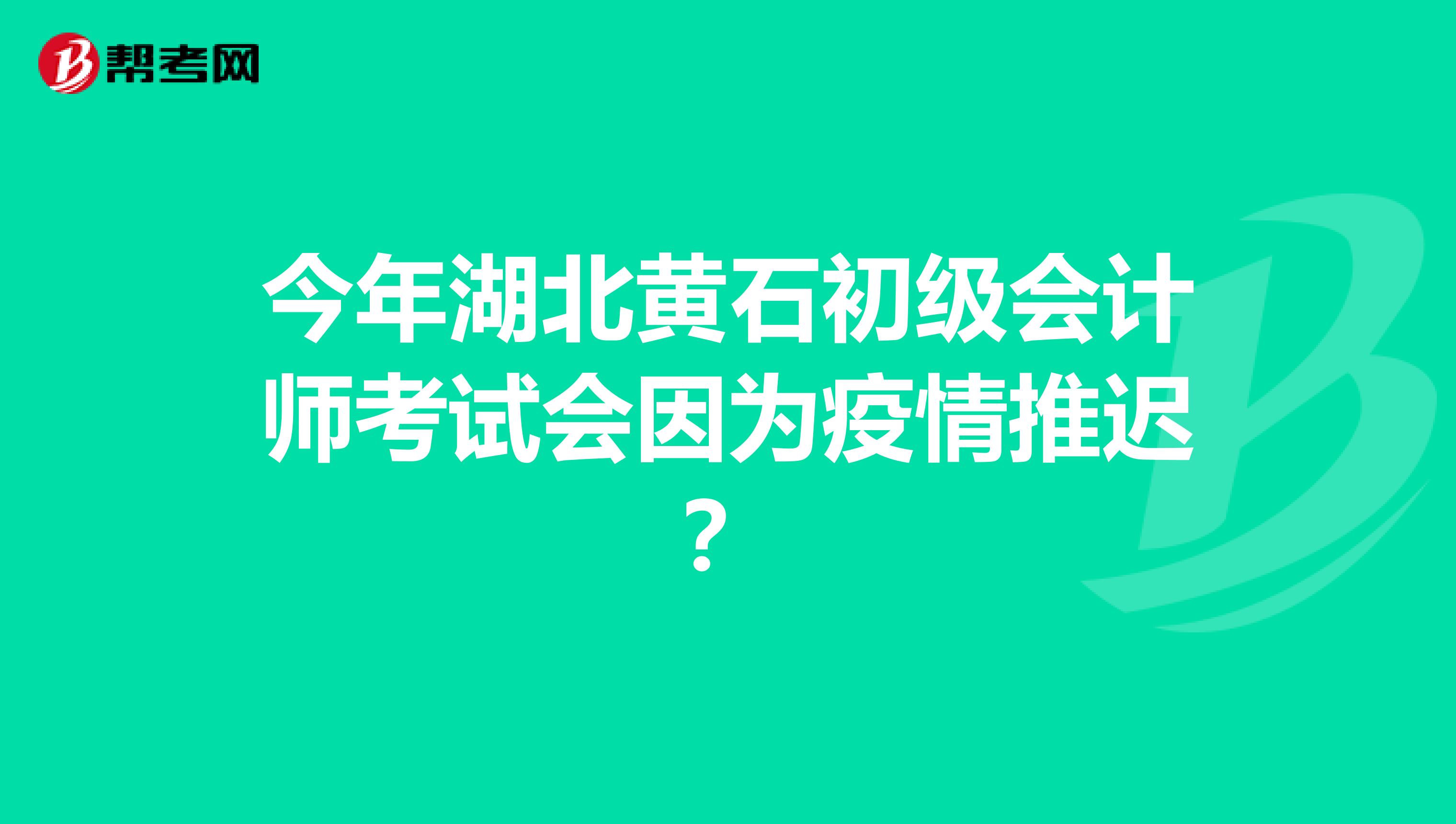 今年湖北黄石初级会计师考试会因为疫情推迟？