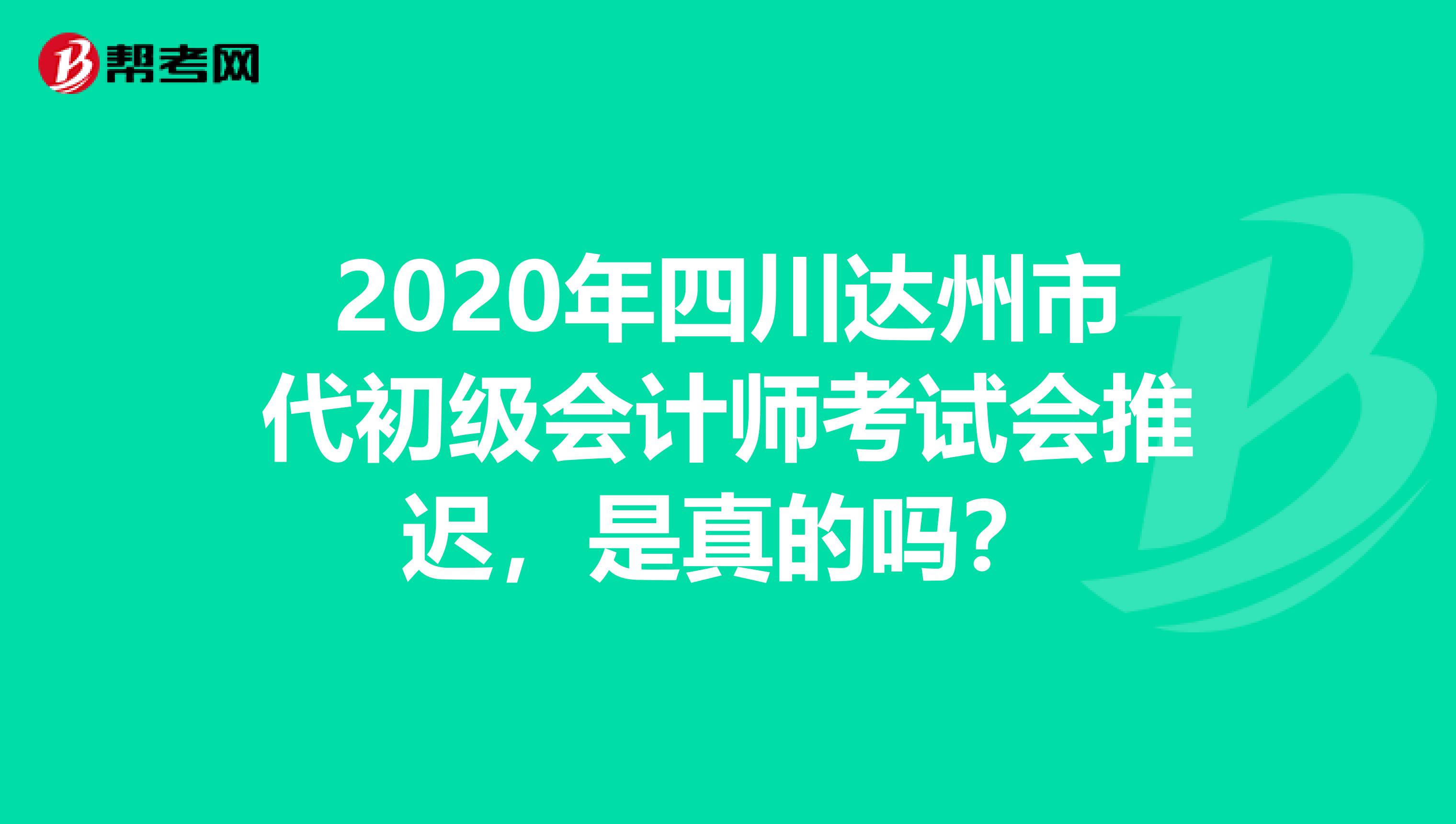 2020年四川达州市代初级会计师考试会推迟，是真的吗？