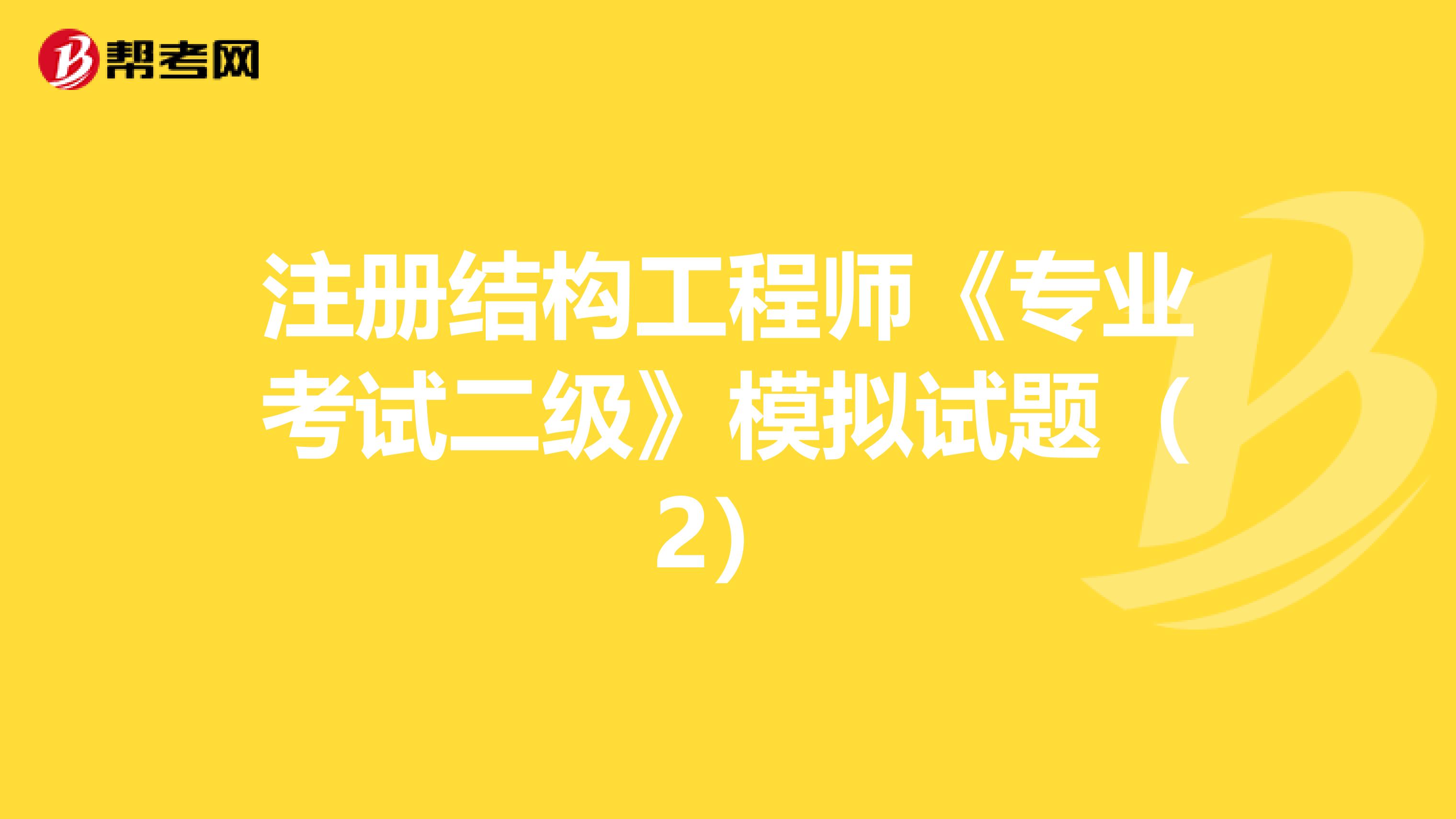 注册结构工程师《专业考试二级》模拟试题（2）