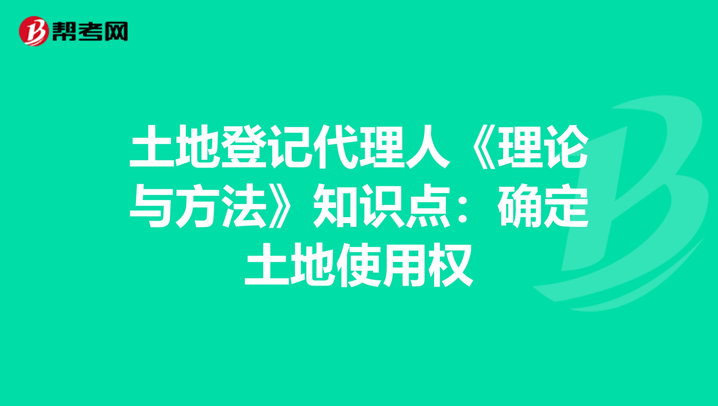 土地登记代理人《理论与方法》知识点：确定土地使用权